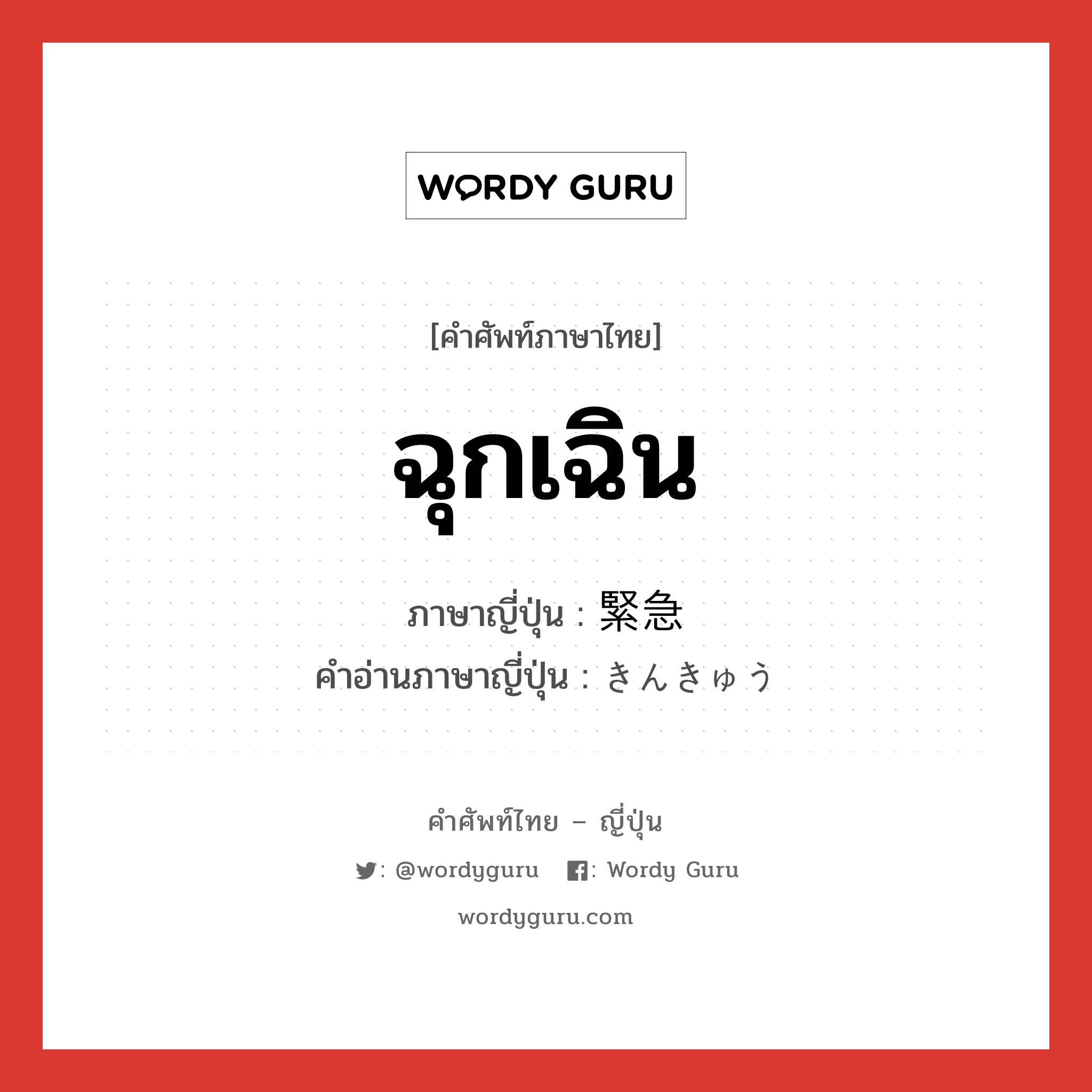 ฉุกเฉิน ภาษาญี่ปุ่นคืออะไร, คำศัพท์ภาษาไทย - ญี่ปุ่น ฉุกเฉิน ภาษาญี่ปุ่น 緊急 คำอ่านภาษาญี่ปุ่น きんきゅう หมวด adj-na หมวด adj-na