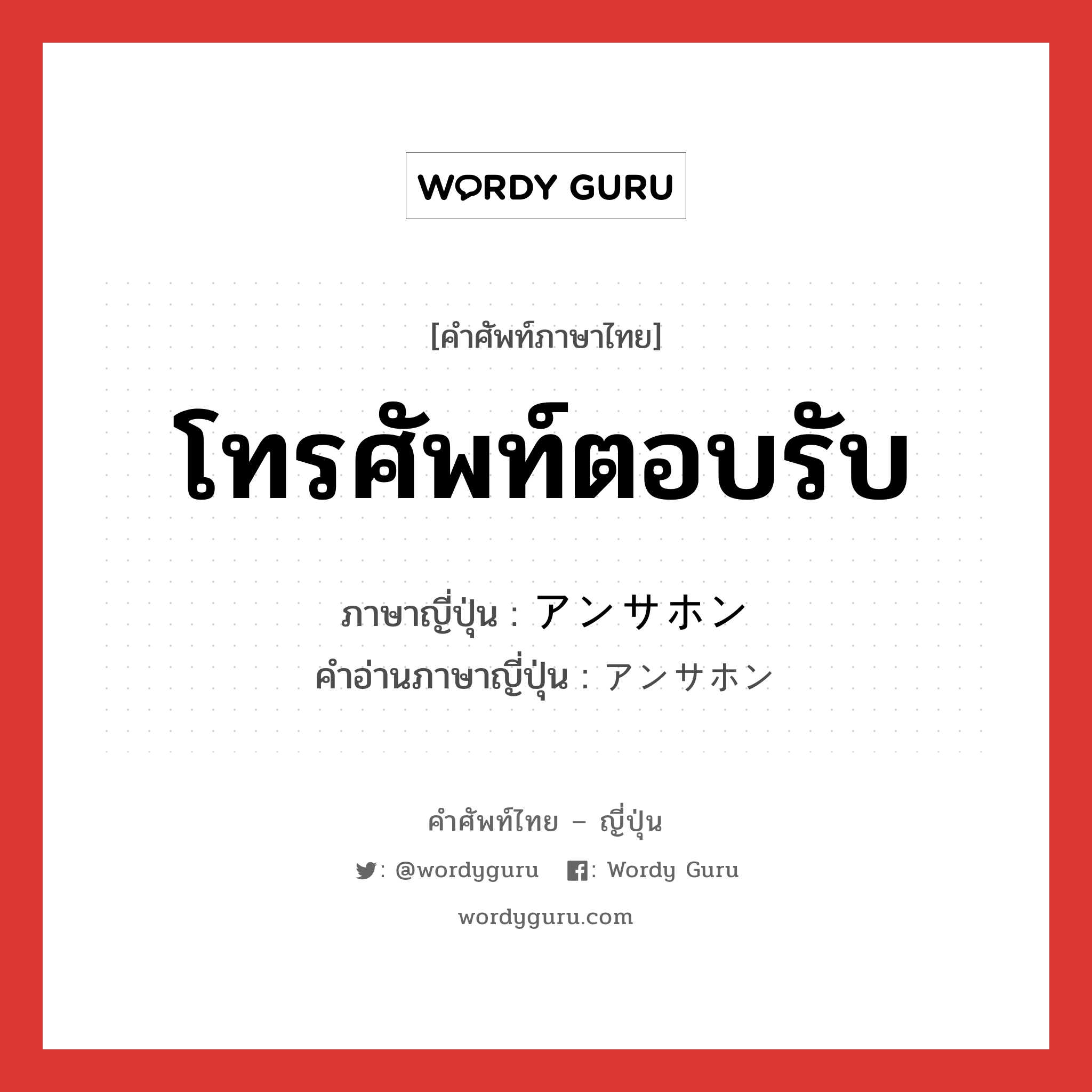 โทรศัพท์ตอบรับ ภาษาญี่ปุ่นคืออะไร, คำศัพท์ภาษาไทย - ญี่ปุ่น โทรศัพท์ตอบรับ ภาษาญี่ปุ่น アンサホン คำอ่านภาษาญี่ปุ่น アンサホン หมวด n หมวด n