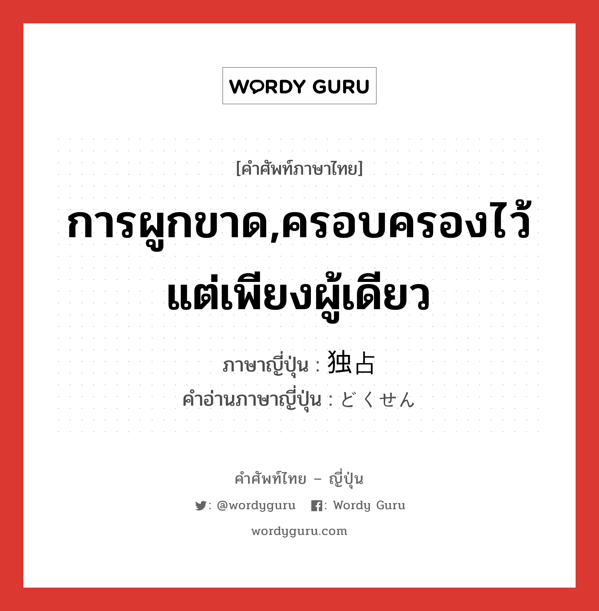 การผูกขาด,ครอบครองไว้แต่เพียงผู้เดียว ภาษาญี่ปุ่นคืออะไร, คำศัพท์ภาษาไทย - ญี่ปุ่น การผูกขาด,ครอบครองไว้แต่เพียงผู้เดียว ภาษาญี่ปุ่น 独占 คำอ่านภาษาญี่ปุ่น どくせん หมวด n หมวด n