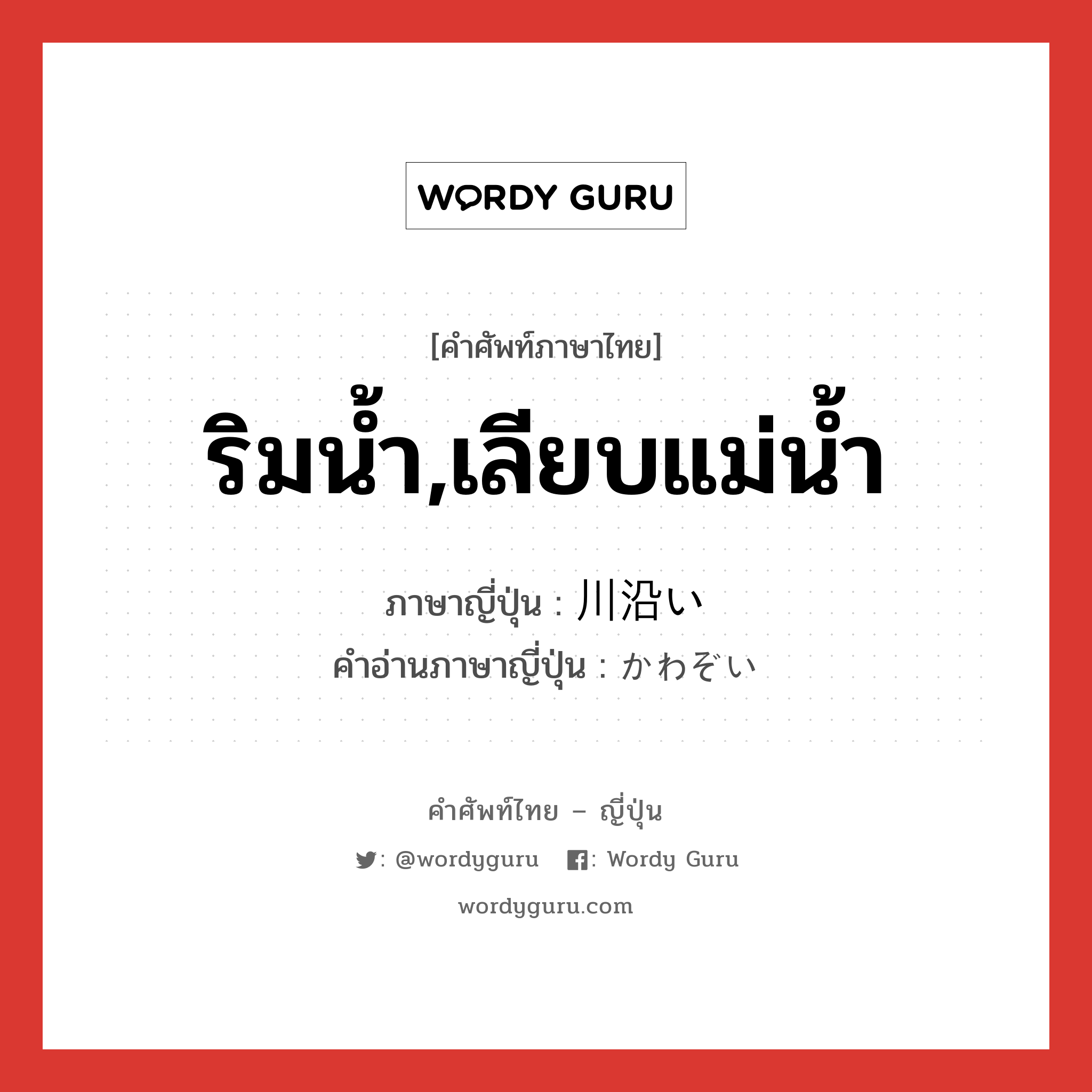 ริมน้ำ,เลียบแม่น้ำ ภาษาญี่ปุ่นคืออะไร, คำศัพท์ภาษาไทย - ญี่ปุ่น ริมน้ำ,เลียบแม่น้ำ ภาษาญี่ปุ่น 川沿い คำอ่านภาษาญี่ปุ่น かわぞい หมวด adj-no หมวด adj-no