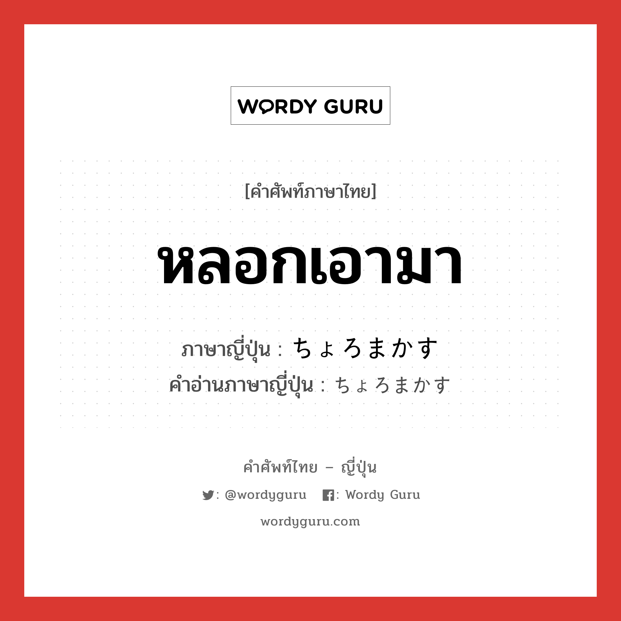 หลอกเอามา ภาษาญี่ปุ่นคืออะไร, คำศัพท์ภาษาไทย - ญี่ปุ่น หลอกเอามา ภาษาญี่ปุ่น ちょろまかす คำอ่านภาษาญี่ปุ่น ちょろまかす หมวด v5s หมวด v5s