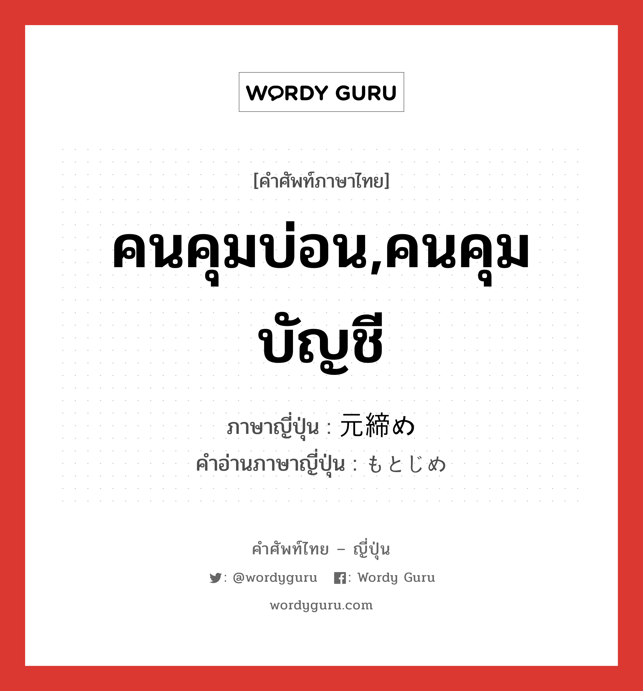 คนคุมบ่อน,คนคุมบัญชี ภาษาญี่ปุ่นคืออะไร, คำศัพท์ภาษาไทย - ญี่ปุ่น คนคุมบ่อน,คนคุมบัญชี ภาษาญี่ปุ่น 元締め คำอ่านภาษาญี่ปุ่น もとじめ หมวด n หมวด n