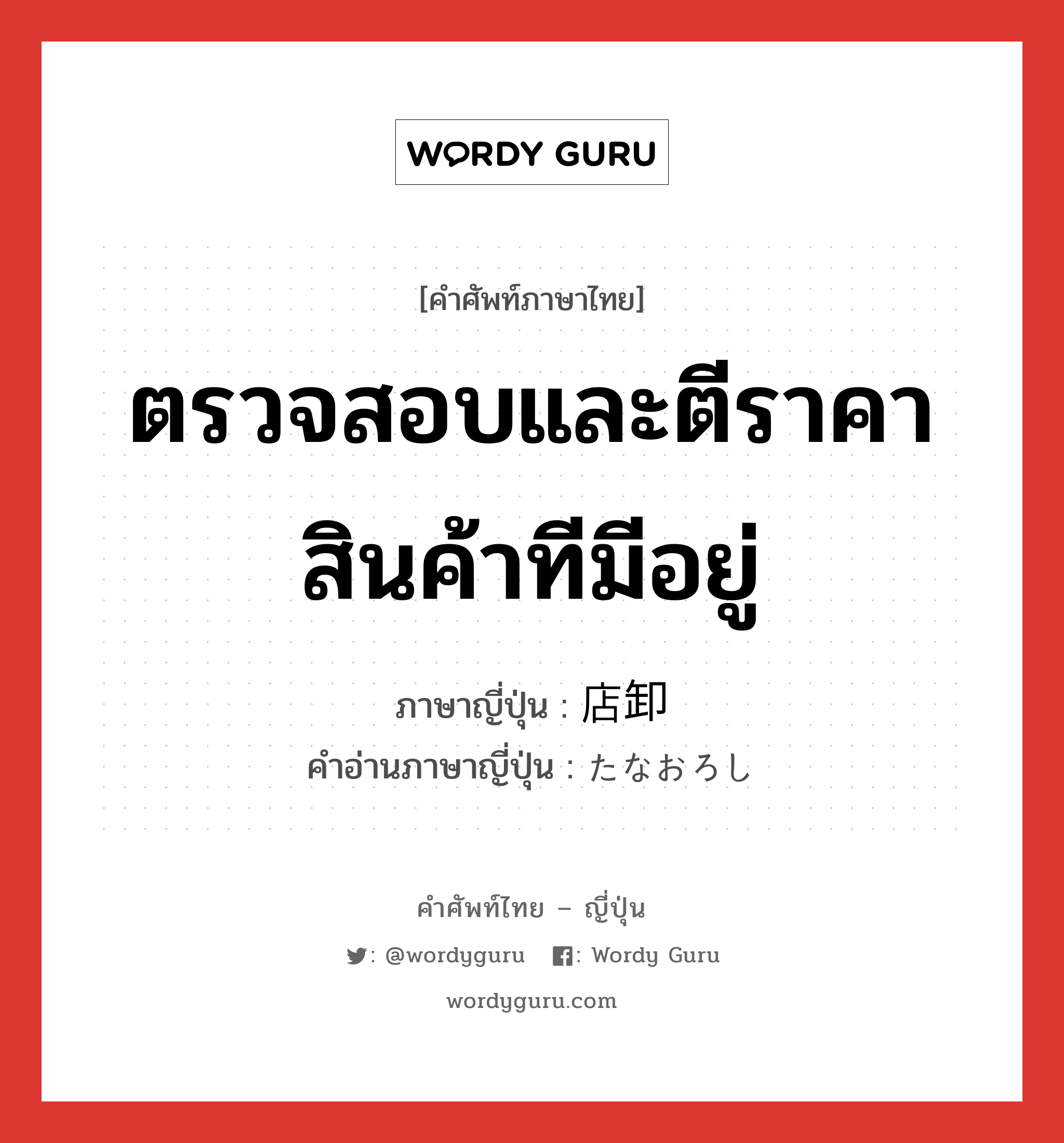 ตรวจสอบและตีราคาสินค้าทีมีอยู่ ภาษาญี่ปุ่นคืออะไร, คำศัพท์ภาษาไทย - ญี่ปุ่น ตรวจสอบและตีราคาสินค้าทีมีอยู่ ภาษาญี่ปุ่น 店卸 คำอ่านภาษาญี่ปุ่น たなおろし หมวด n หมวด n