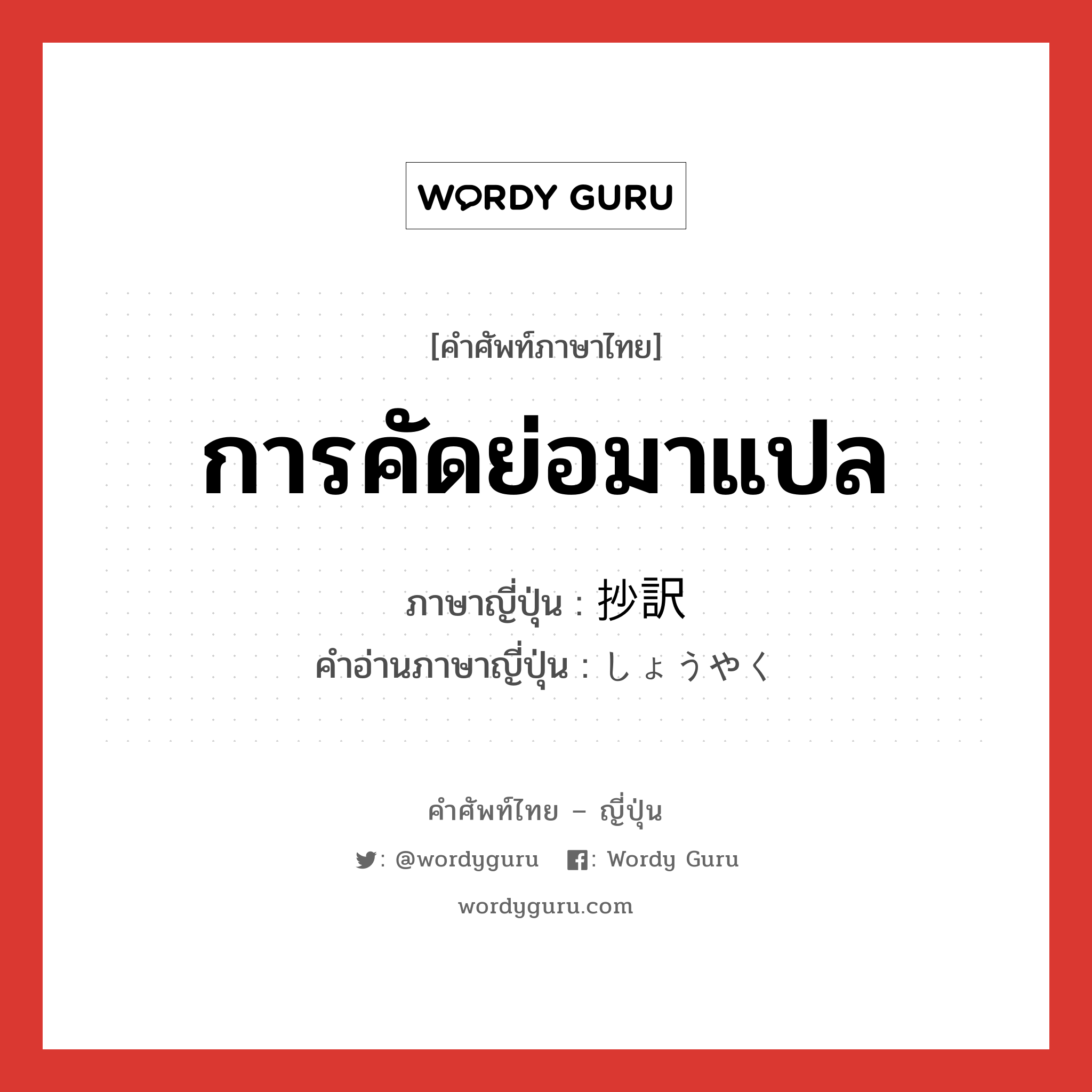 การคัดย่อมาแปล ภาษาญี่ปุ่นคืออะไร, คำศัพท์ภาษาไทย - ญี่ปุ่น การคัดย่อมาแปล ภาษาญี่ปุ่น 抄訳 คำอ่านภาษาญี่ปุ่น しょうやく หมวด n หมวด n