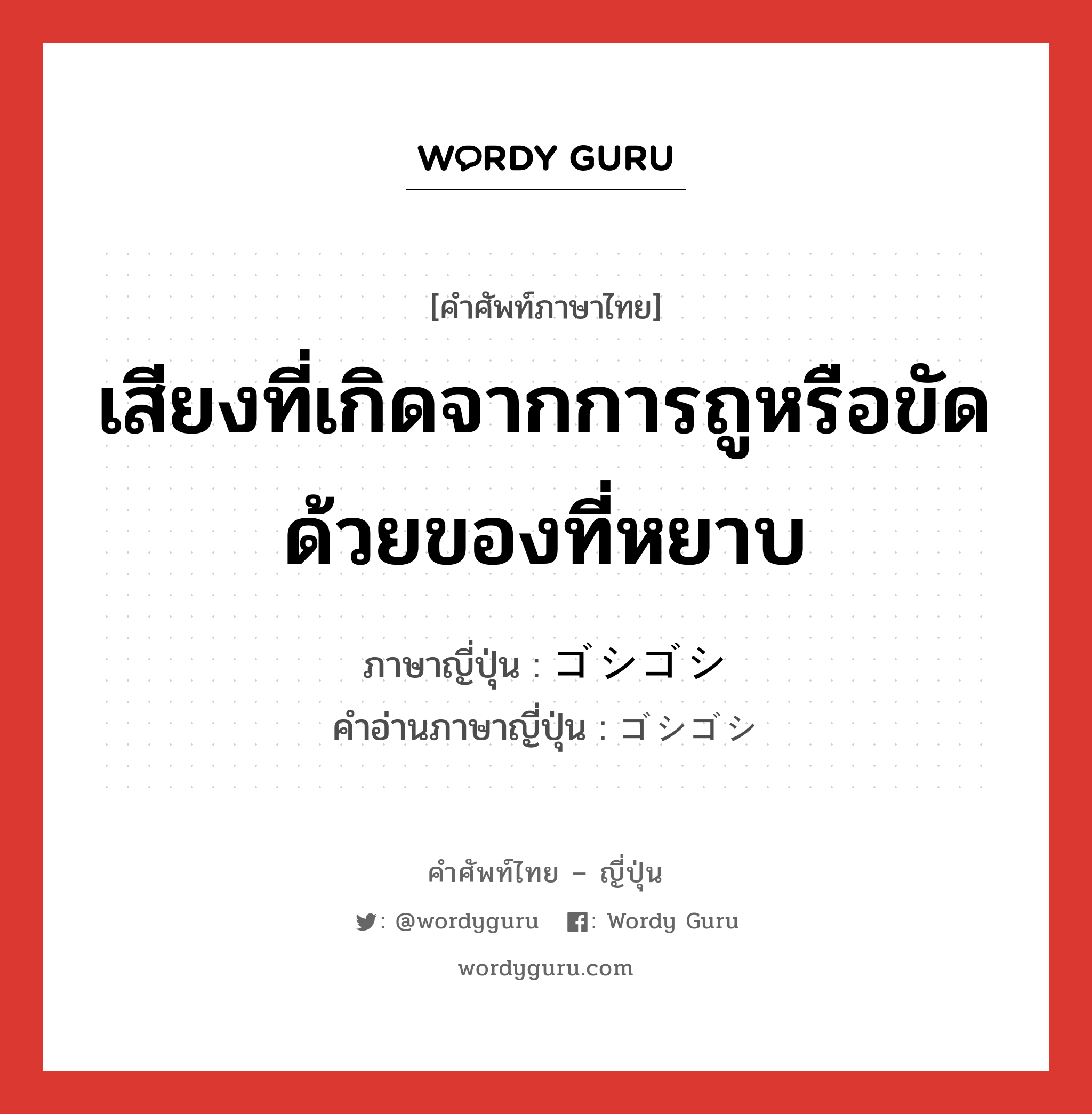 เสียงที่เกิดจากการถูหรือขัดด้วยของที่หยาบ ภาษาญี่ปุ่นคืออะไร, คำศัพท์ภาษาไทย - ญี่ปุ่น เสียงที่เกิดจากการถูหรือขัดด้วยของที่หยาบ ภาษาญี่ปุ่น ゴシゴシ คำอ่านภาษาญี่ปุ่น ゴシゴシ หมวด n หมวด n