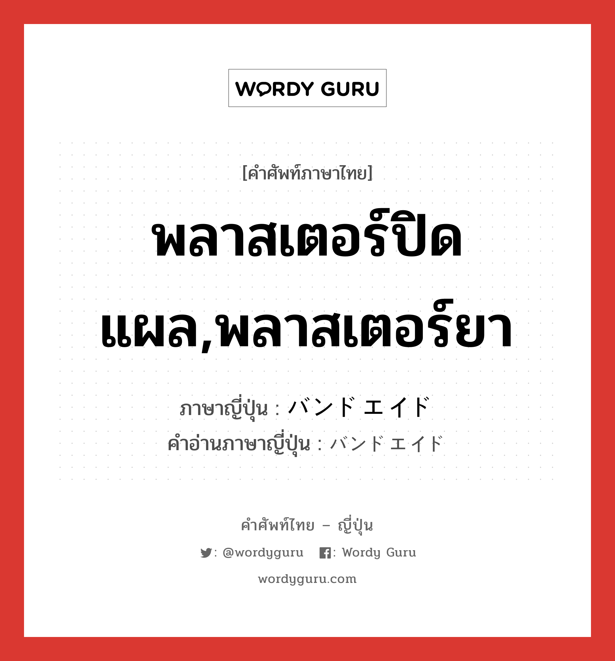 พลาสเตอร์ปิดแผล,พลาสเตอร์ยา ภาษาญี่ปุ่นคืออะไร, คำศัพท์ภาษาไทย - ญี่ปุ่น พลาสเตอร์ปิดแผล,พลาสเตอร์ยา ภาษาญี่ปุ่น バンドエイド คำอ่านภาษาญี่ปุ่น バンドエイド หมวด n หมวด n