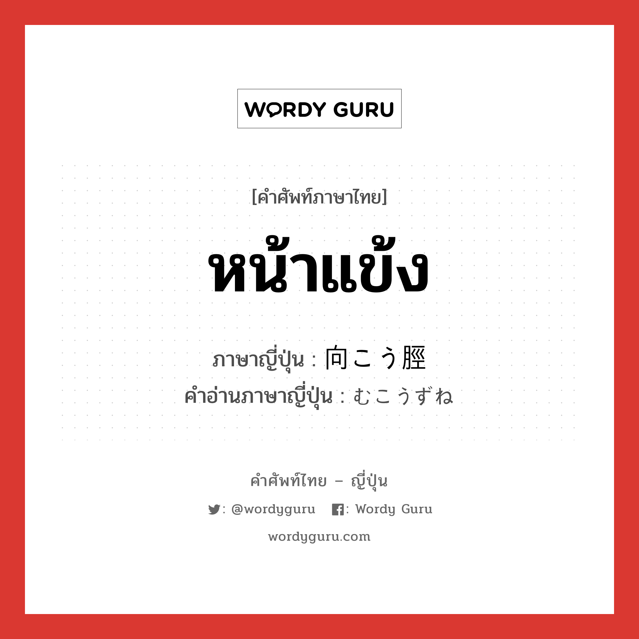 หน้าแข้ง ภาษาญี่ปุ่นคืออะไร, คำศัพท์ภาษาไทย - ญี่ปุ่น หน้าแข้ง ภาษาญี่ปุ่น 向こう脛 คำอ่านภาษาญี่ปุ่น むこうずね หมวด n หมวด n