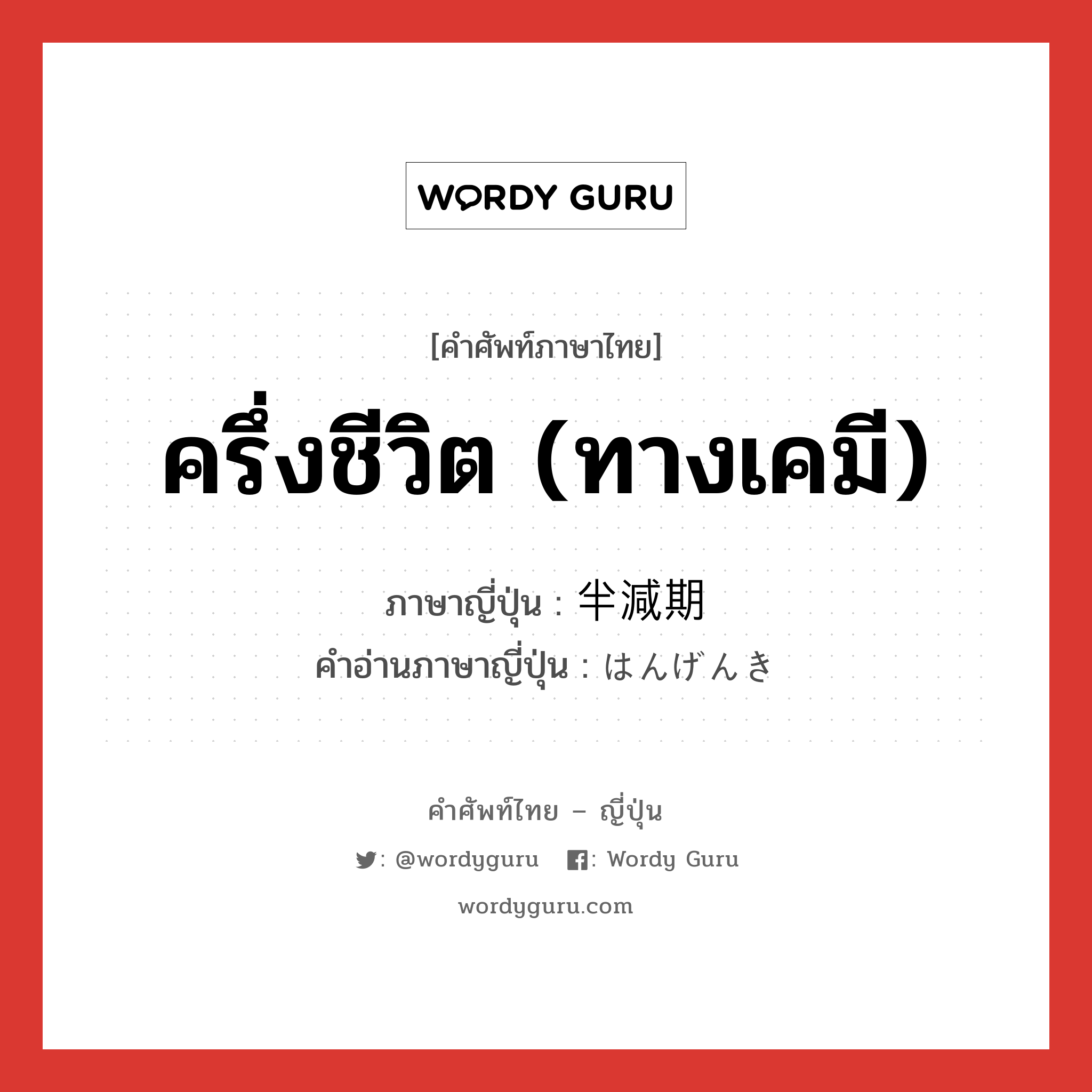 ครึ่งชีวิต (ทางเคมี) ภาษาญี่ปุ่นคืออะไร, คำศัพท์ภาษาไทย - ญี่ปุ่น ครึ่งชีวิต (ทางเคมี) ภาษาญี่ปุ่น 半減期 คำอ่านภาษาญี่ปุ่น はんげんき หมวด n หมวด n