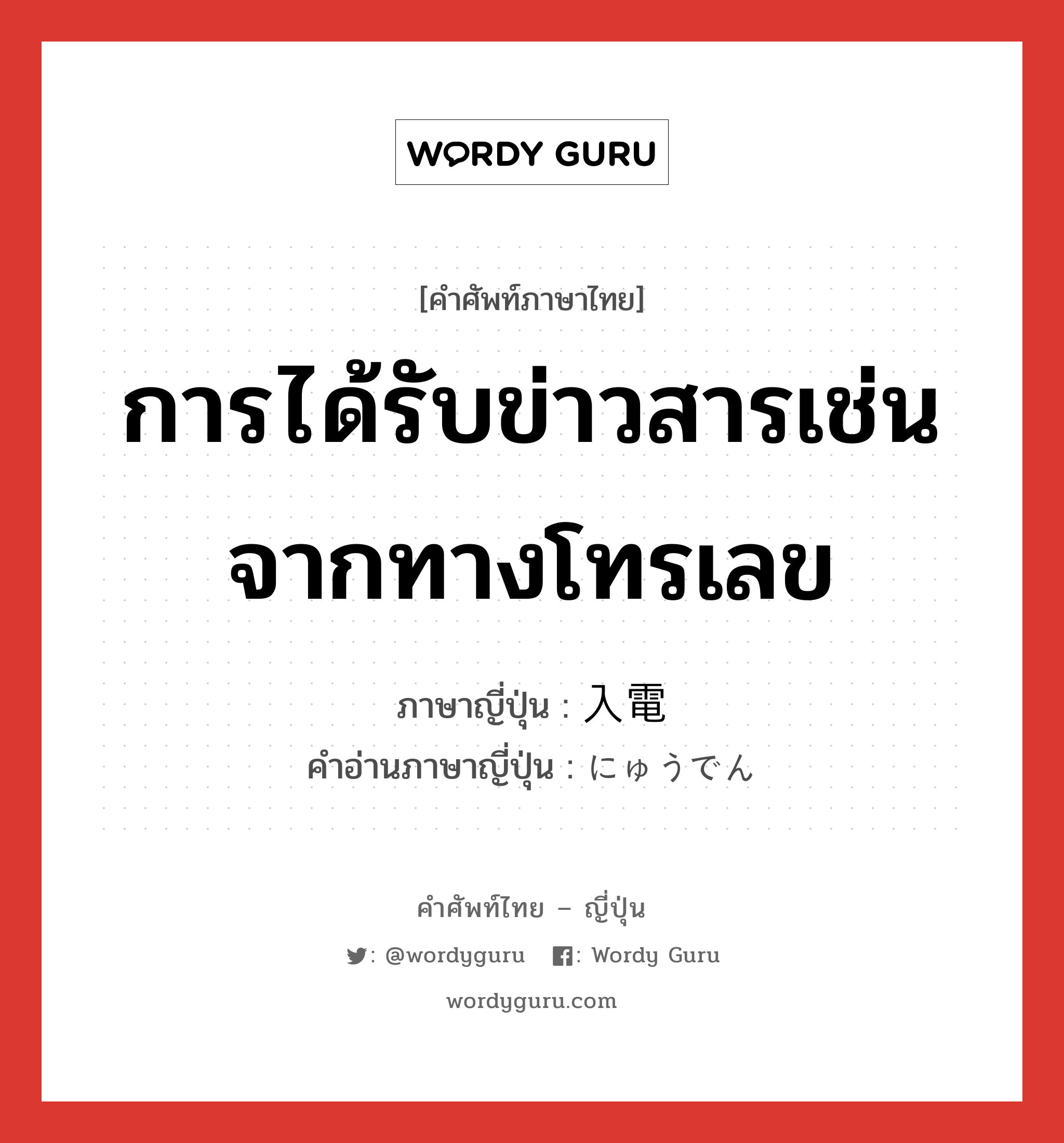 การได้รับข่าวสารเช่น จากทางโทรเลข ภาษาญี่ปุ่นคืออะไร, คำศัพท์ภาษาไทย - ญี่ปุ่น การได้รับข่าวสารเช่น จากทางโทรเลข ภาษาญี่ปุ่น 入電 คำอ่านภาษาญี่ปุ่น にゅうでん หมวด n หมวด n