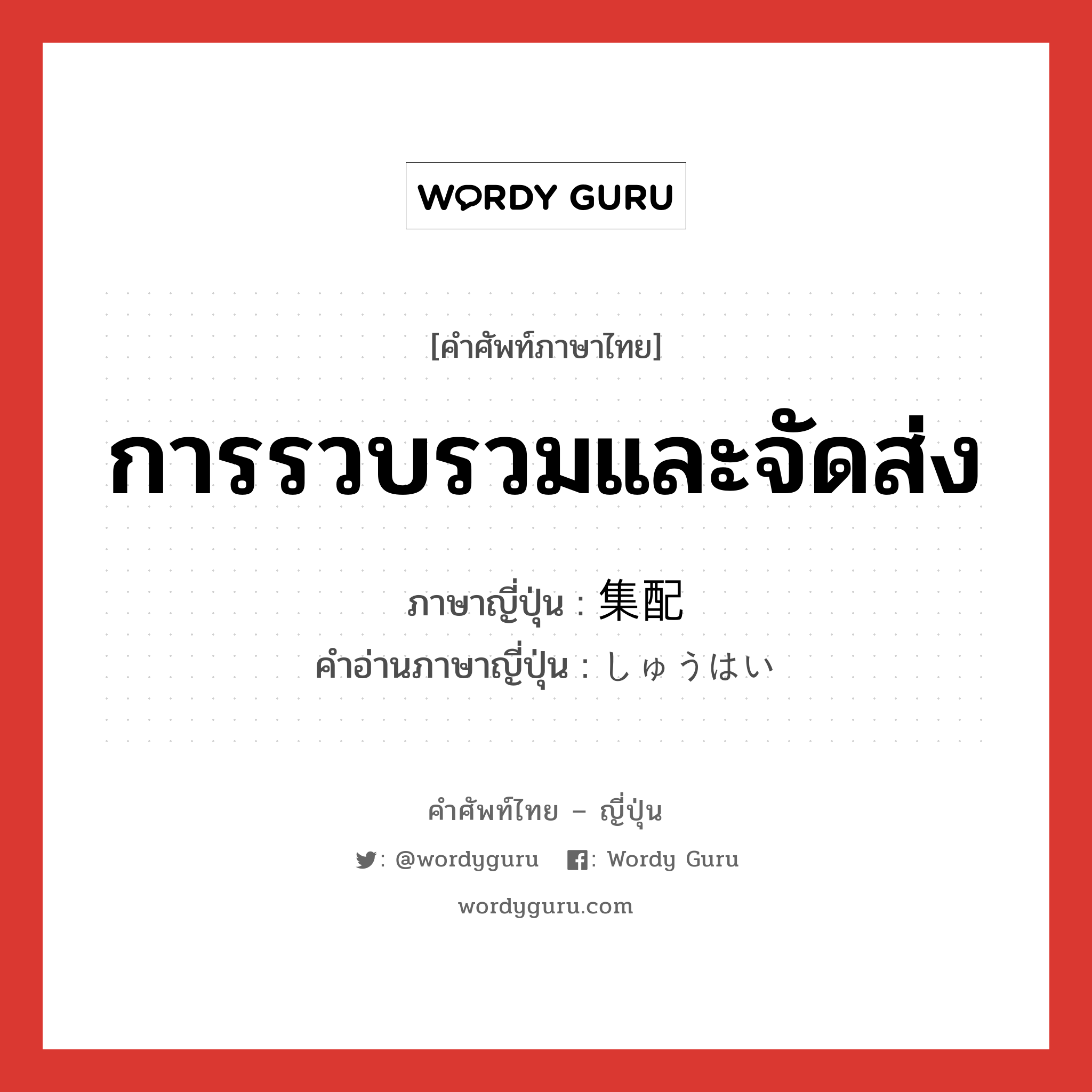 การรวบรวมและจัดส่ง ภาษาญี่ปุ่นคืออะไร, คำศัพท์ภาษาไทย - ญี่ปุ่น การรวบรวมและจัดส่ง ภาษาญี่ปุ่น 集配 คำอ่านภาษาญี่ปุ่น しゅうはい หมวด n หมวด n