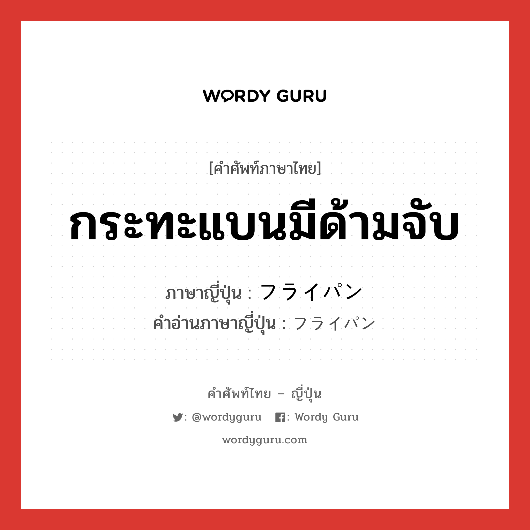 กระทะแบนมีด้ามจับ ภาษาญี่ปุ่นคืออะไร, คำศัพท์ภาษาไทย - ญี่ปุ่น กระทะแบนมีด้ามจับ ภาษาญี่ปุ่น フライパン คำอ่านภาษาญี่ปุ่น フライパン หมวด n หมวด n