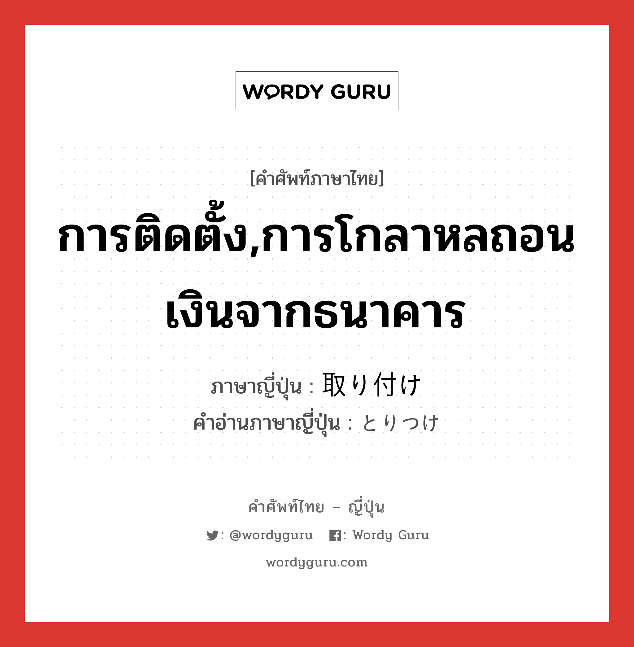 การติดตั้ง,การโกลาหลถอนเงินจากธนาคาร ภาษาญี่ปุ่นคืออะไร, คำศัพท์ภาษาไทย - ญี่ปุ่น การติดตั้ง,การโกลาหลถอนเงินจากธนาคาร ภาษาญี่ปุ่น 取り付け คำอ่านภาษาญี่ปุ่น とりつけ หมวด n หมวด n