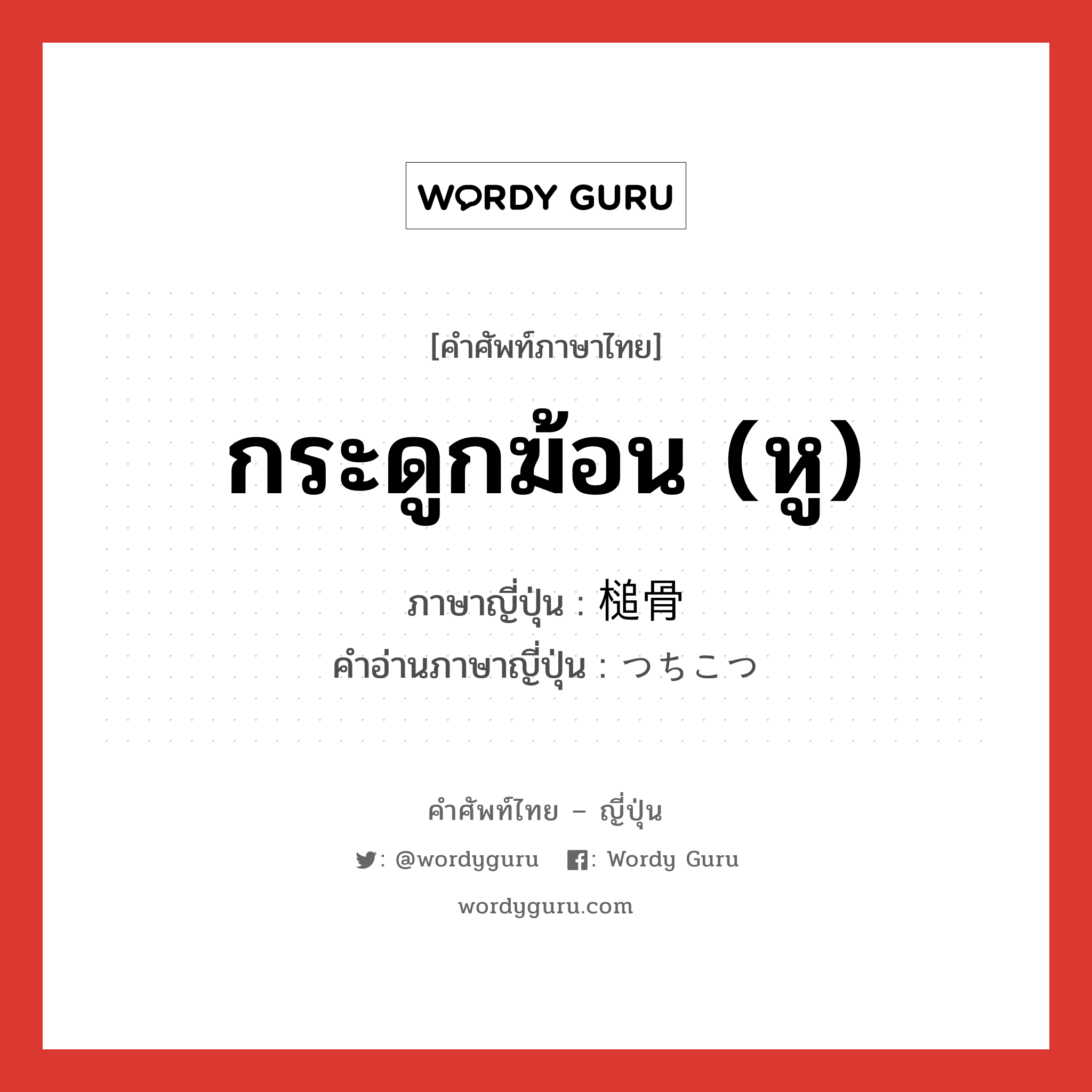 กระดูกฆ้อน (หู) ภาษาญี่ปุ่นคืออะไร, คำศัพท์ภาษาไทย - ญี่ปุ่น กระดูกฆ้อน (หู) ภาษาญี่ปุ่น 槌骨 คำอ่านภาษาญี่ปุ่น つちこつ หมวด n หมวด n