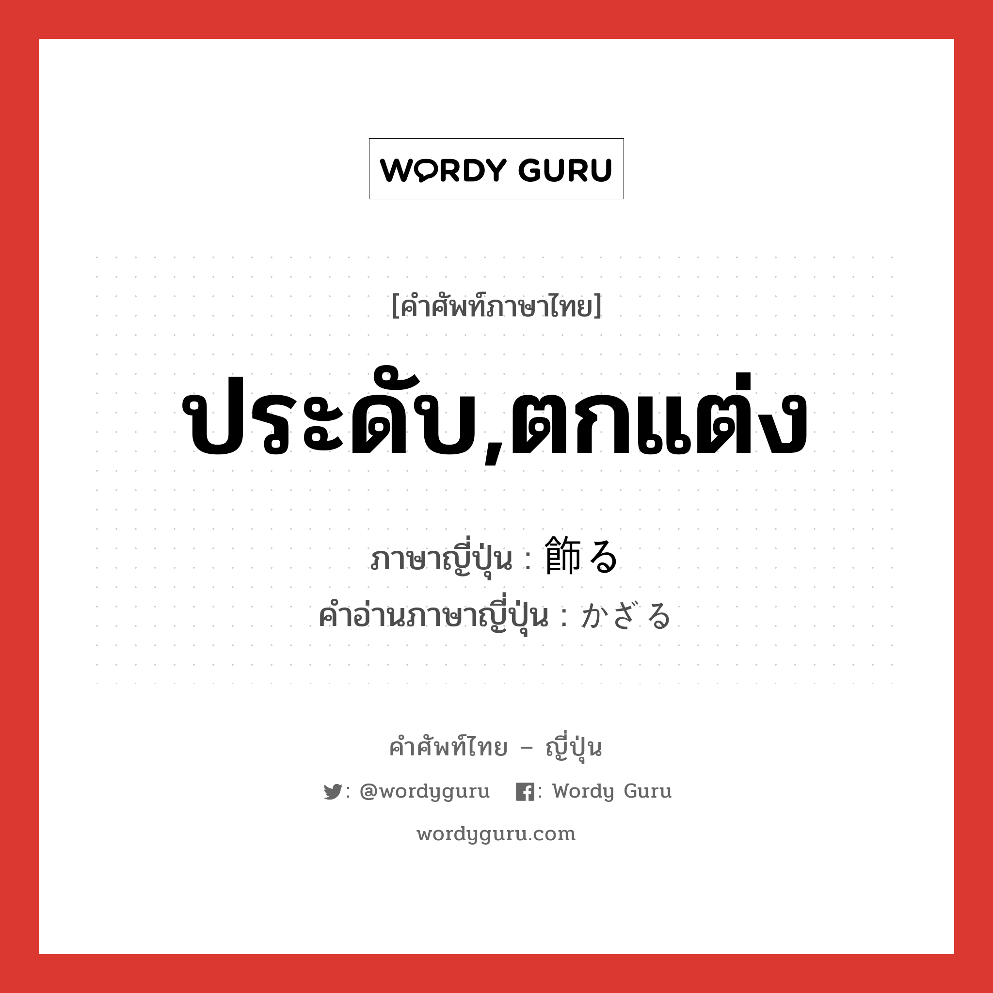 ประดับ,ตกแต่ง ภาษาญี่ปุ่นคืออะไร, คำศัพท์ภาษาไทย - ญี่ปุ่น ประดับ,ตกแต่ง ภาษาญี่ปุ่น 飾る คำอ่านภาษาญี่ปุ่น かざる หมวด v5r หมวด v5r