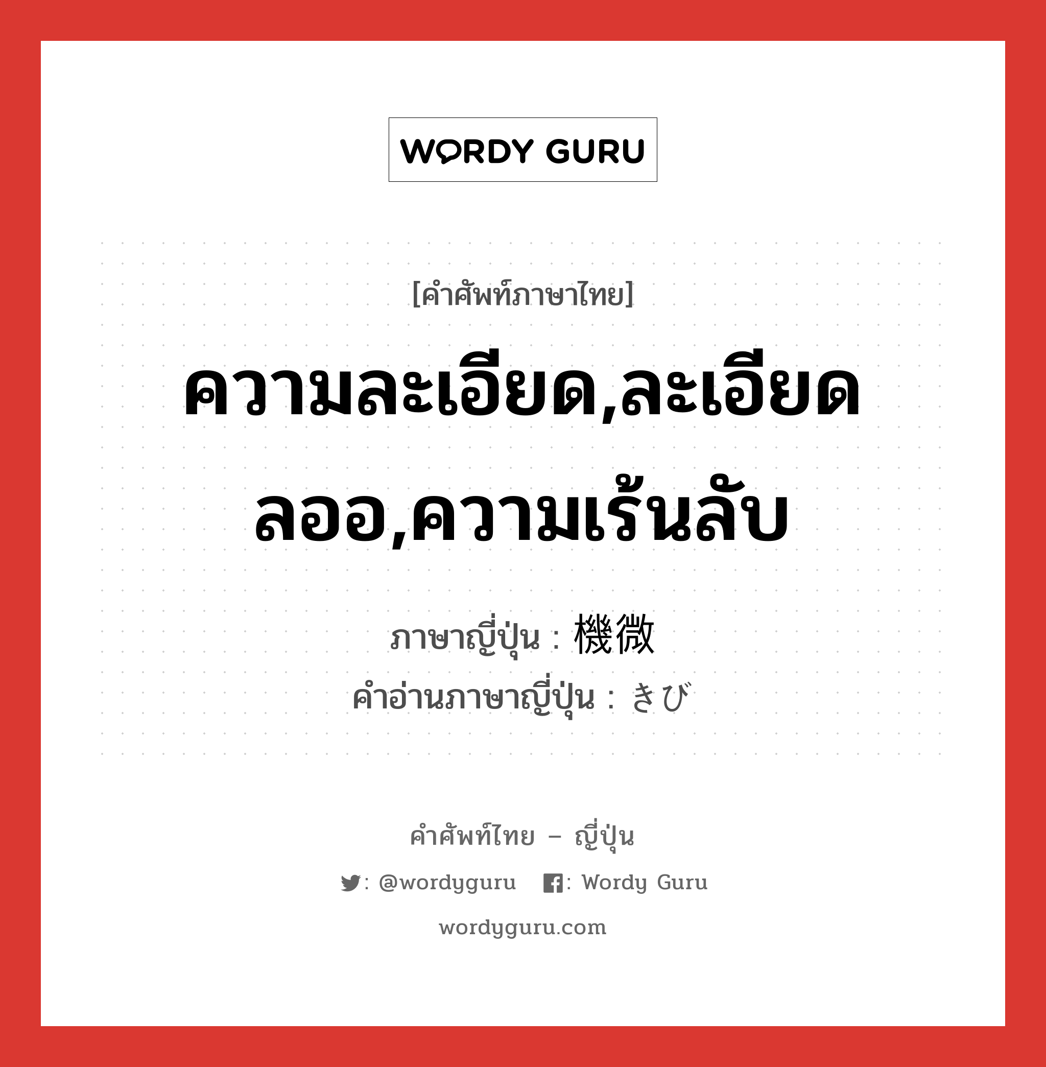 ความละเอียด,ละเอียดลออ,ความเร้นลับ ภาษาญี่ปุ่นคืออะไร, คำศัพท์ภาษาไทย - ญี่ปุ่น ความละเอียด,ละเอียดลออ,ความเร้นลับ ภาษาญี่ปุ่น 機微 คำอ่านภาษาญี่ปุ่น きび หมวด n หมวด n