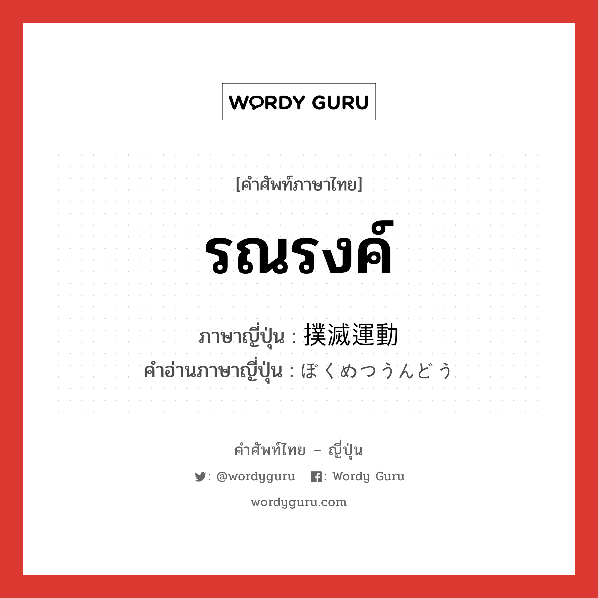 รณรงค์ ภาษาญี่ปุ่นคืออะไร, คำศัพท์ภาษาไทย - ญี่ปุ่น รณรงค์ ภาษาญี่ปุ่น 撲滅運動 คำอ่านภาษาญี่ปุ่น ぼくめつうんどう หมวด n หมวด n