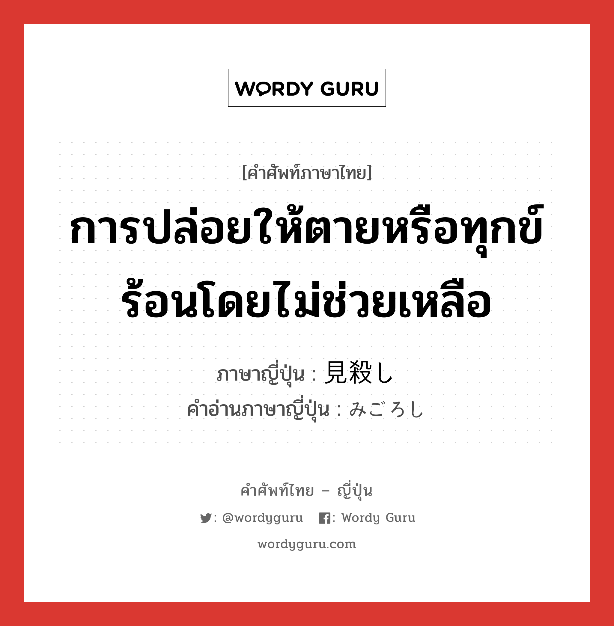 การปล่อยให้ตายหรือทุกข์ร้อนโดยไม่ช่วยเหลือ ภาษาญี่ปุ่นคืออะไร, คำศัพท์ภาษาไทย - ญี่ปุ่น การปล่อยให้ตายหรือทุกข์ร้อนโดยไม่ช่วยเหลือ ภาษาญี่ปุ่น 見殺し คำอ่านภาษาญี่ปุ่น みごろし หมวด n หมวด n