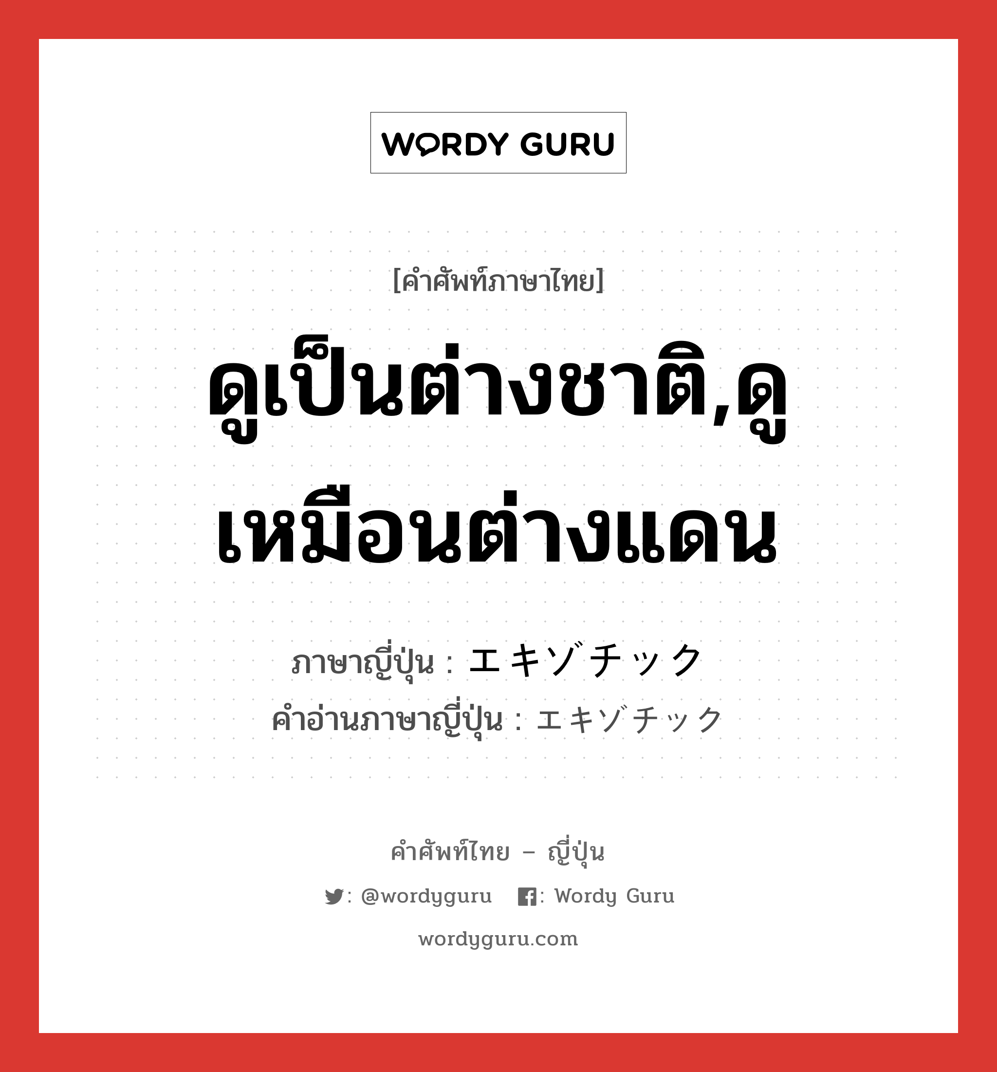 ดูเป็นต่างชาติ,ดูเหมือนต่างแดน ภาษาญี่ปุ่นคืออะไร, คำศัพท์ภาษาไทย - ญี่ปุ่น ดูเป็นต่างชาติ,ดูเหมือนต่างแดน ภาษาญี่ปุ่น エキゾチック คำอ่านภาษาญี่ปุ่น エキゾチック หมวด adj-na หมวด adj-na