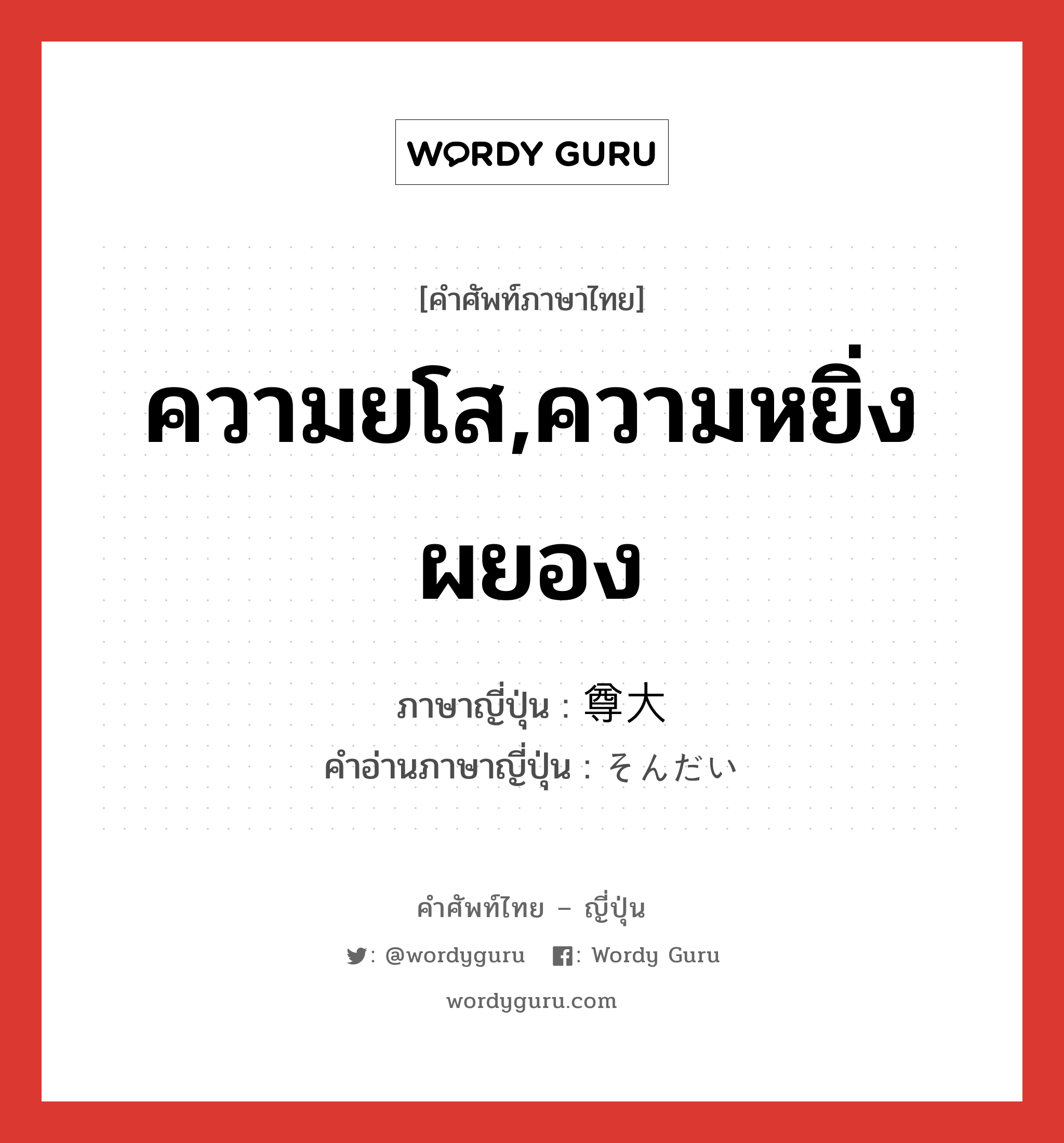 ความยโส,ความหยิ่งผยอง ภาษาญี่ปุ่นคืออะไร, คำศัพท์ภาษาไทย - ญี่ปุ่น ความยโส,ความหยิ่งผยอง ภาษาญี่ปุ่น 尊大 คำอ่านภาษาญี่ปุ่น そんだい หมวด adj-na หมวด adj-na