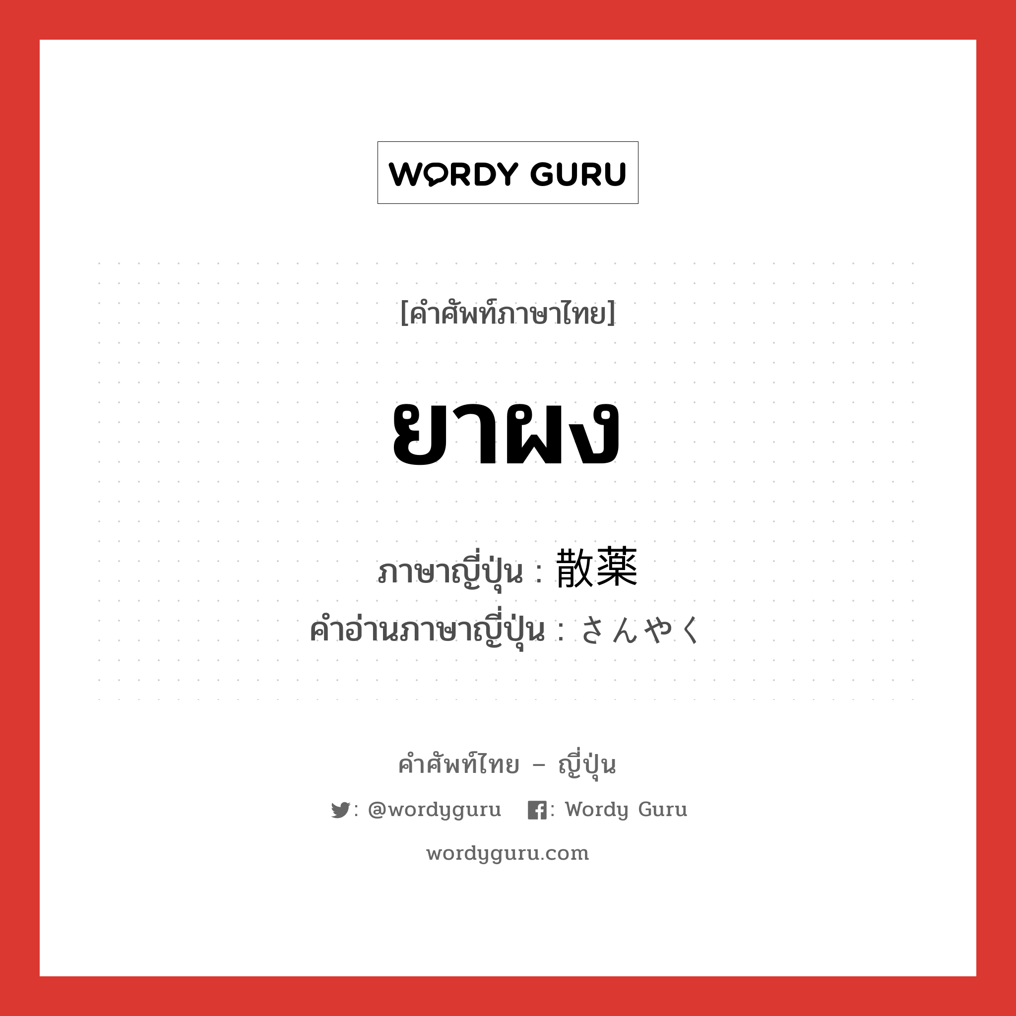 ยาผง ภาษาญี่ปุ่นคืออะไร, คำศัพท์ภาษาไทย - ญี่ปุ่น ยาผง ภาษาญี่ปุ่น 散薬 คำอ่านภาษาญี่ปุ่น さんやく หมวด n หมวด n