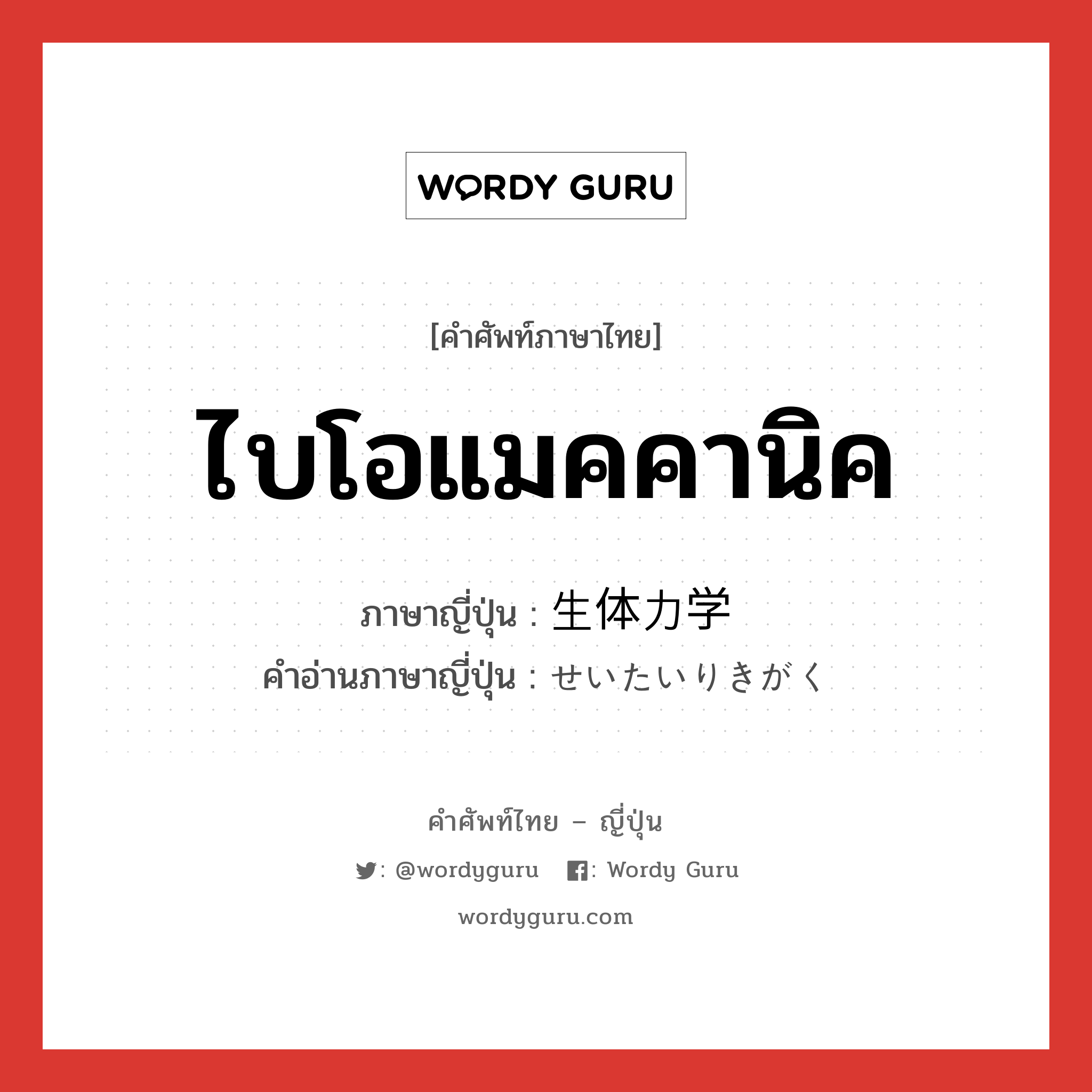 ไบโอแมคคานิค ภาษาญี่ปุ่นคืออะไร, คำศัพท์ภาษาไทย - ญี่ปุ่น ไบโอแมคคานิค ภาษาญี่ปุ่น 生体力学 คำอ่านภาษาญี่ปุ่น せいたいりきがく หมวด n หมวด n