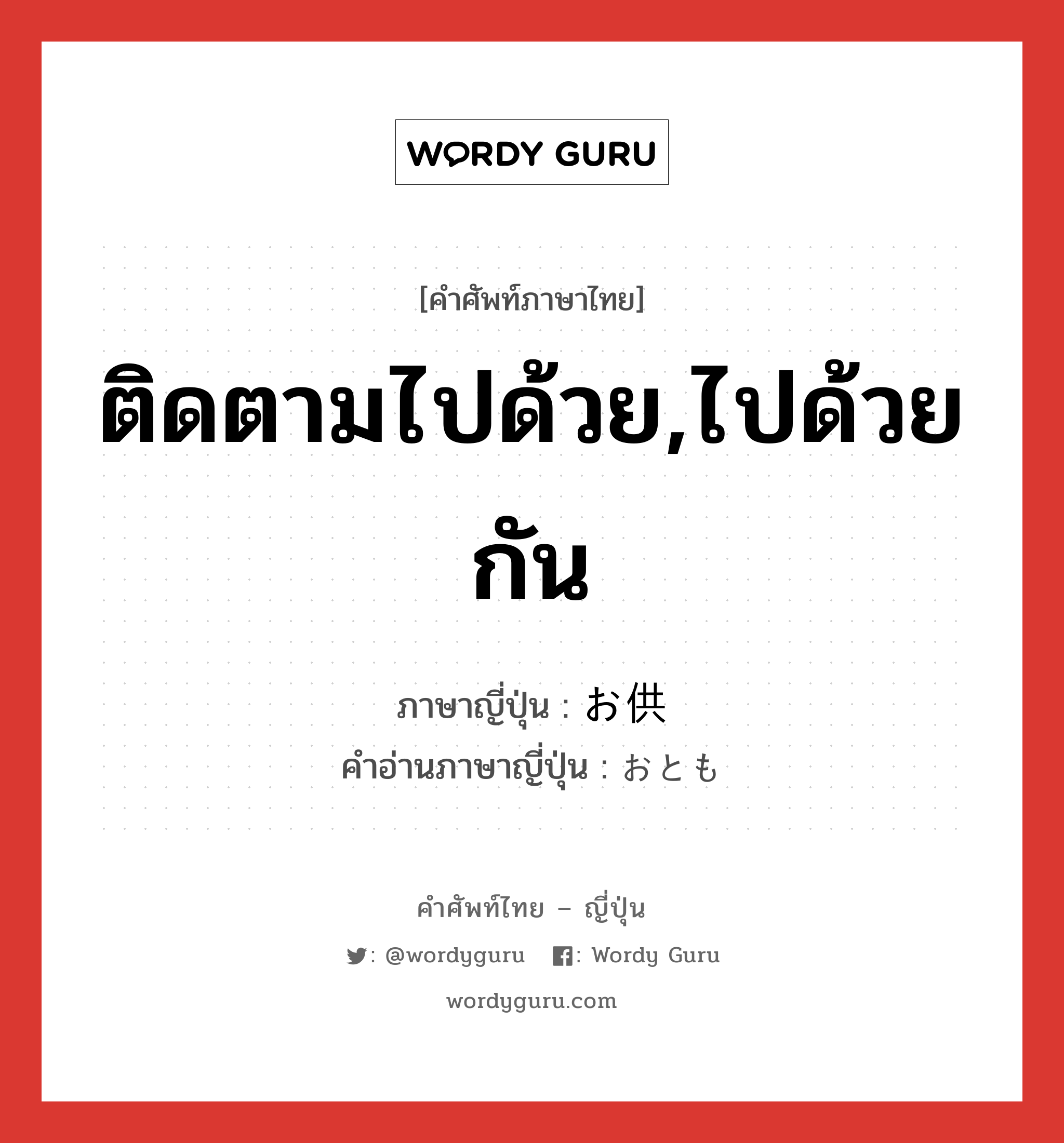 ติดตามไปด้วย,ไปด้วยกัน ภาษาญี่ปุ่นคืออะไร, คำศัพท์ภาษาไทย - ญี่ปุ่น ติดตามไปด้วย,ไปด้วยกัน ภาษาญี่ปุ่น お供 คำอ่านภาษาญี่ปุ่น おとも หมวด n หมวด n