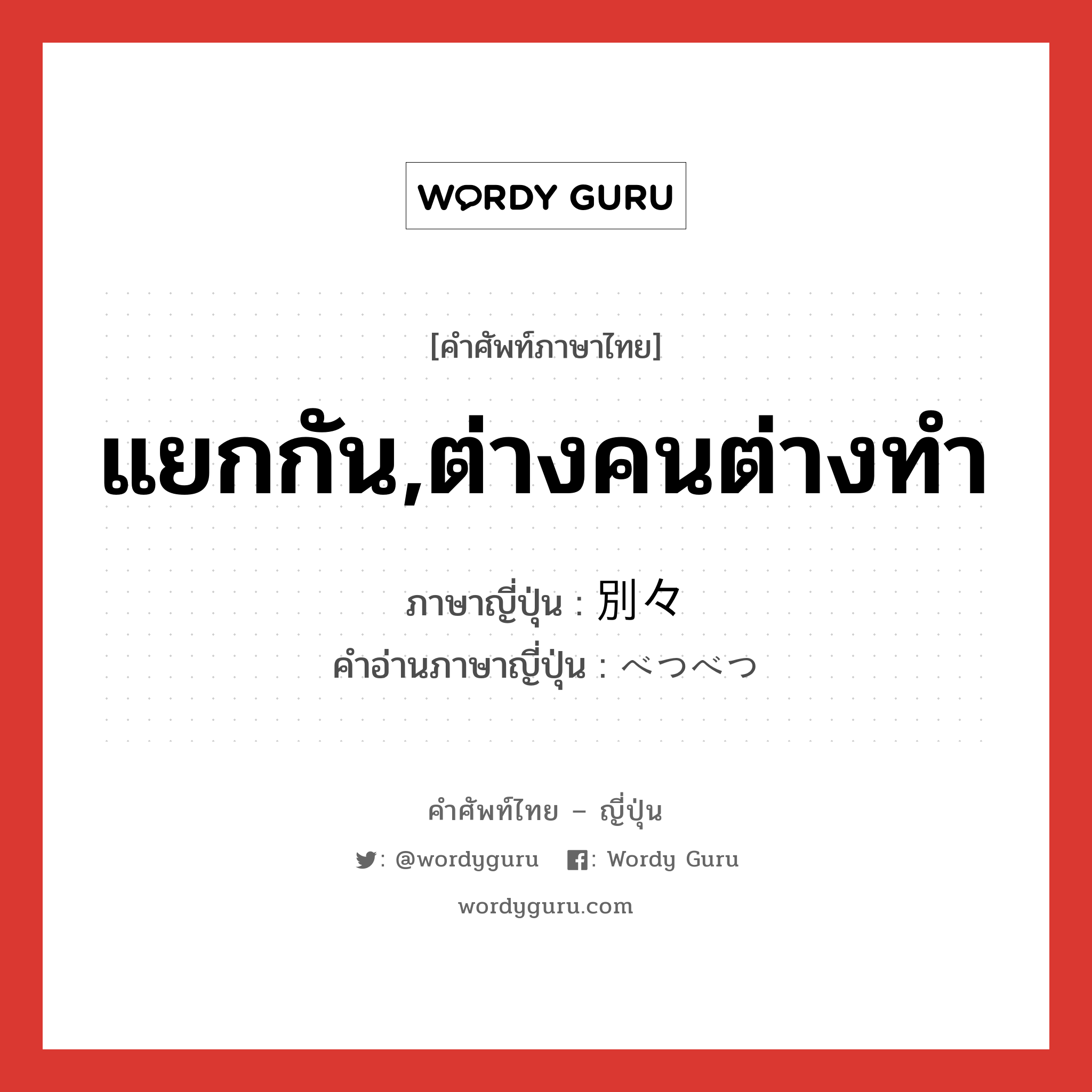 แยกกัน,ต่างคนต่างทำ ภาษาญี่ปุ่นคืออะไร, คำศัพท์ภาษาไทย - ญี่ปุ่น แยกกัน,ต่างคนต่างทำ ภาษาญี่ปุ่น 別々 คำอ่านภาษาญี่ปุ่น べつべつ หมวด adj-na หมวด adj-na