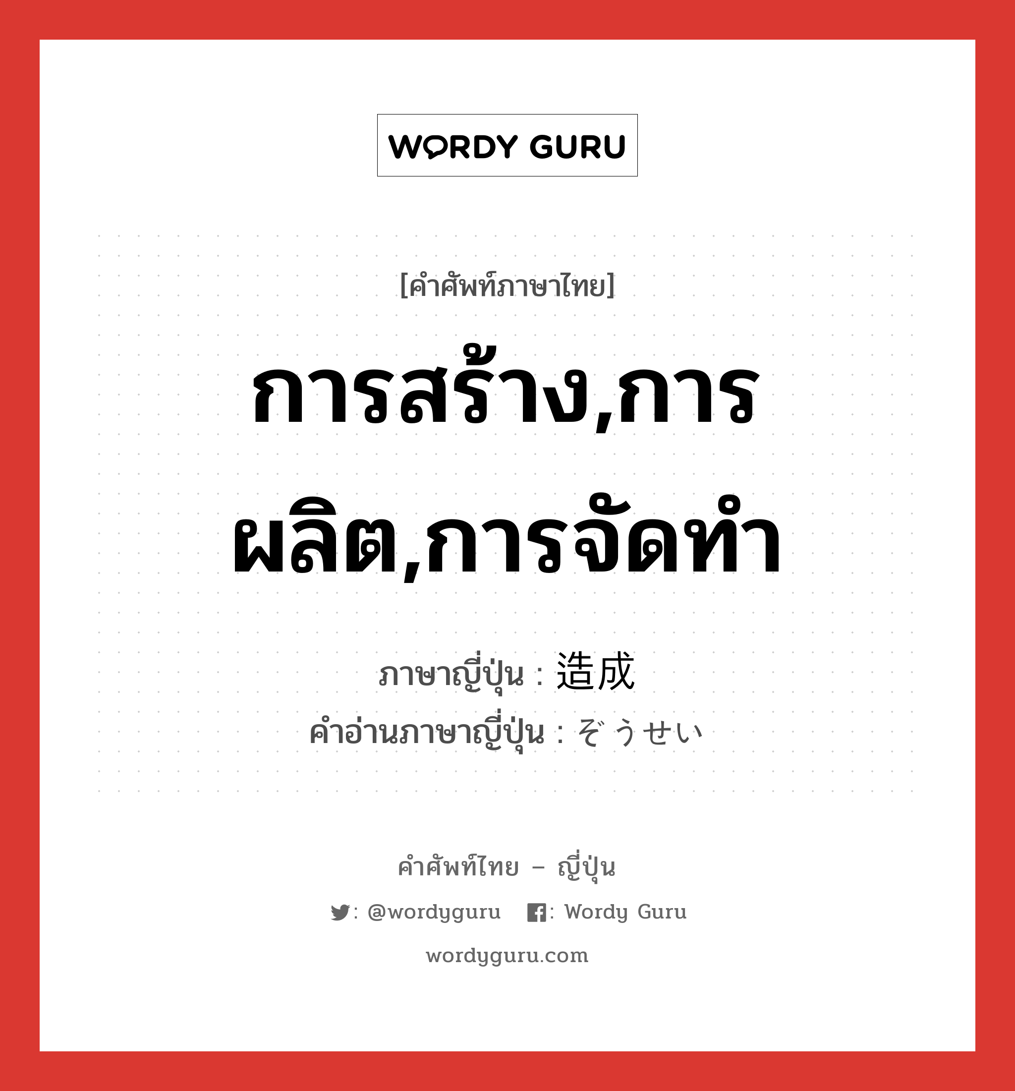 การสร้าง,การผลิต,การจัดทำ ภาษาญี่ปุ่นคืออะไร, คำศัพท์ภาษาไทย - ญี่ปุ่น การสร้าง,การผลิต,การจัดทำ ภาษาญี่ปุ่น 造成 คำอ่านภาษาญี่ปุ่น ぞうせい หมวด n หมวด n