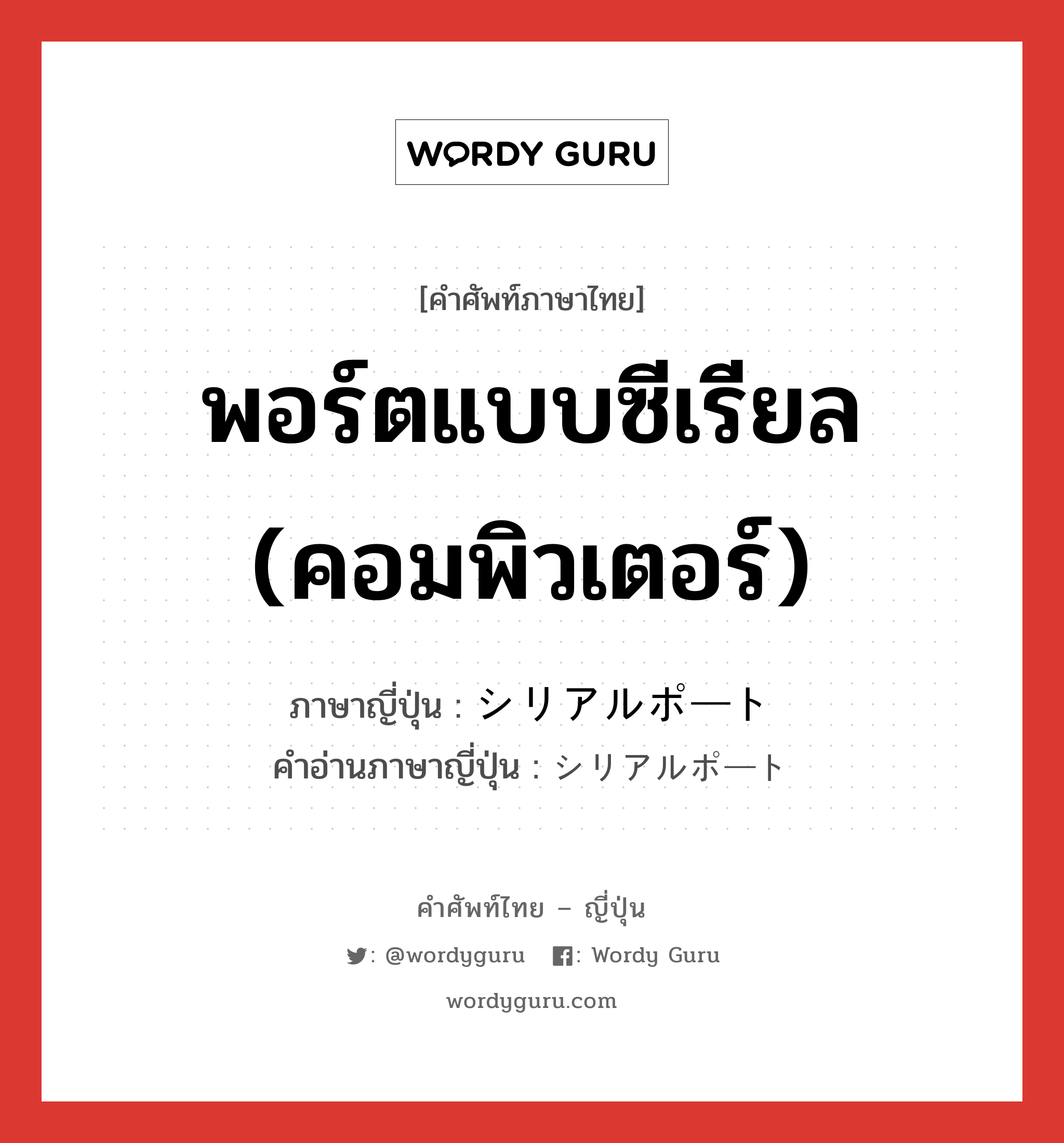 พอร์ตแบบซีเรียล (คอมพิวเตอร์) ภาษาญี่ปุ่นคืออะไร, คำศัพท์ภาษาไทย - ญี่ปุ่น พอร์ตแบบซีเรียล (คอมพิวเตอร์) ภาษาญี่ปุ่น シリアルポート คำอ่านภาษาญี่ปุ่น シリアルポート หมวด n หมวด n