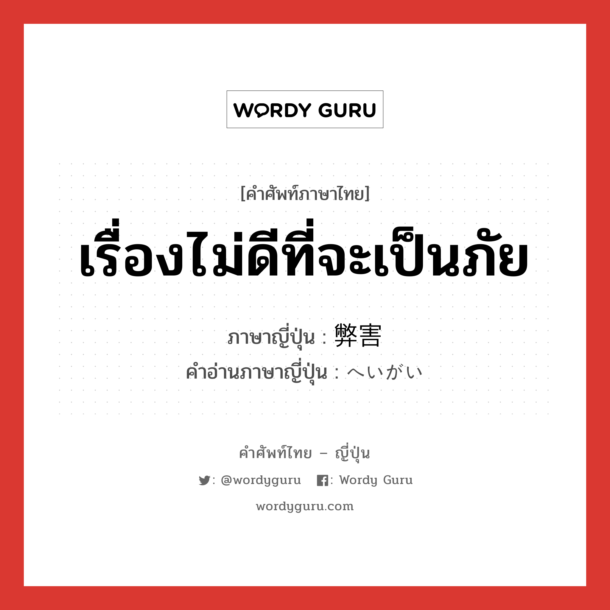 เรื่องไม่ดีที่จะเป็นภัย ภาษาญี่ปุ่นคืออะไร, คำศัพท์ภาษาไทย - ญี่ปุ่น เรื่องไม่ดีที่จะเป็นภัย ภาษาญี่ปุ่น 弊害 คำอ่านภาษาญี่ปุ่น へいがい หมวด n หมวด n