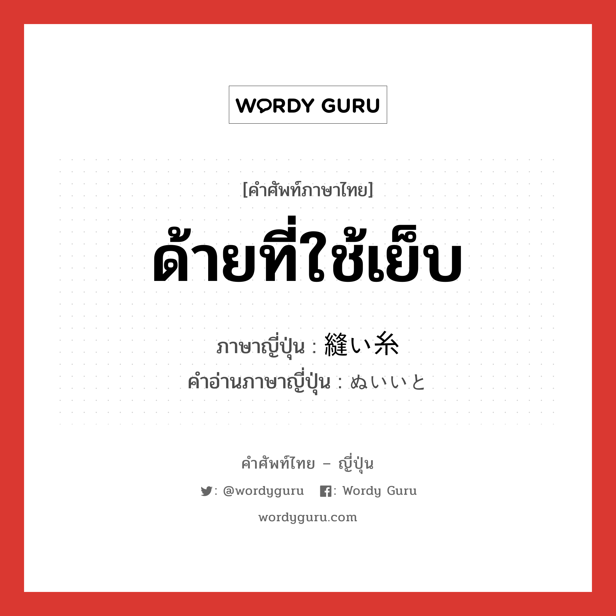 ด้ายที่ใช้เย็บ ภาษาญี่ปุ่นคืออะไร, คำศัพท์ภาษาไทย - ญี่ปุ่น ด้ายที่ใช้เย็บ ภาษาญี่ปุ่น 縫い糸 คำอ่านภาษาญี่ปุ่น ぬいいと หมวด n หมวด n