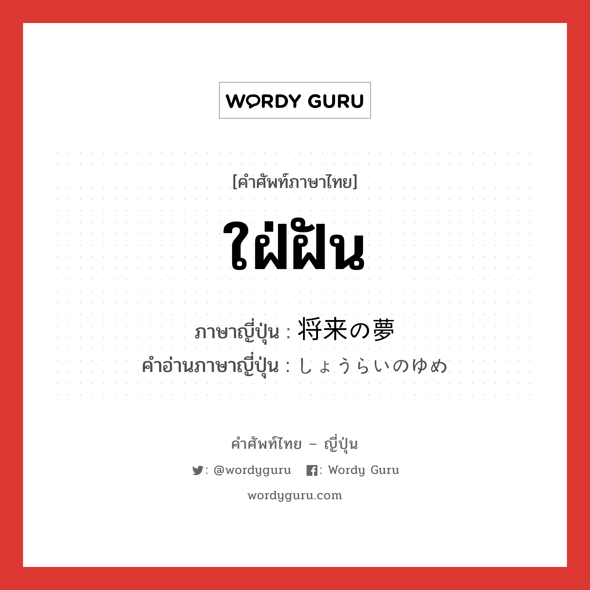 ใฝ่ฝัน ภาษาญี่ปุ่นคืออะไร, คำศัพท์ภาษาไทย - ญี่ปุ่น ใฝ่ฝัน ภาษาญี่ปุ่น 将来の夢 คำอ่านภาษาญี่ปุ่น しょうらいのゆめ หมวด n หมวด n