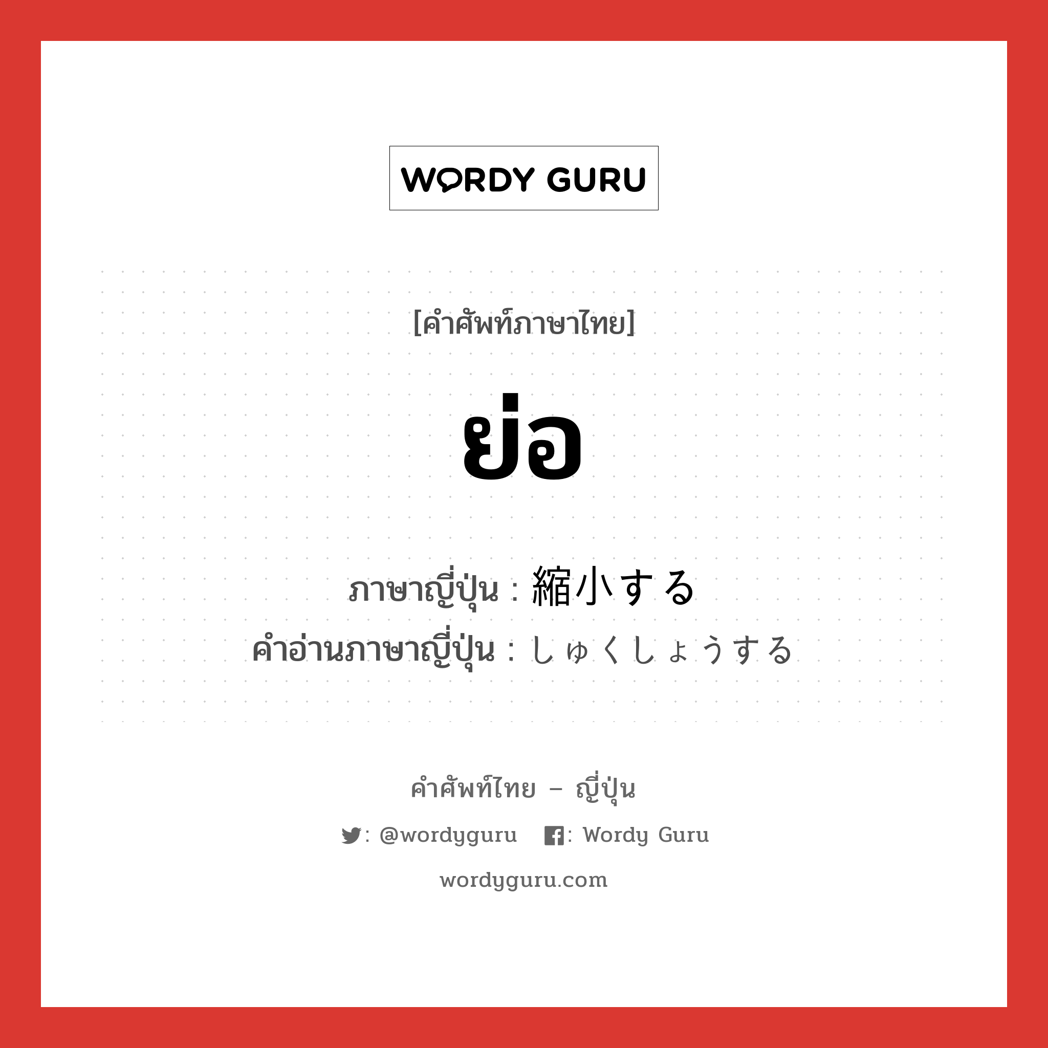 ย่อ ภาษาญี่ปุ่นคืออะไร, คำศัพท์ภาษาไทย - ญี่ปุ่น ย่อ ภาษาญี่ปุ่น 縮小する คำอ่านภาษาญี่ปุ่น しゅくしょうする หมวด v หมวด v