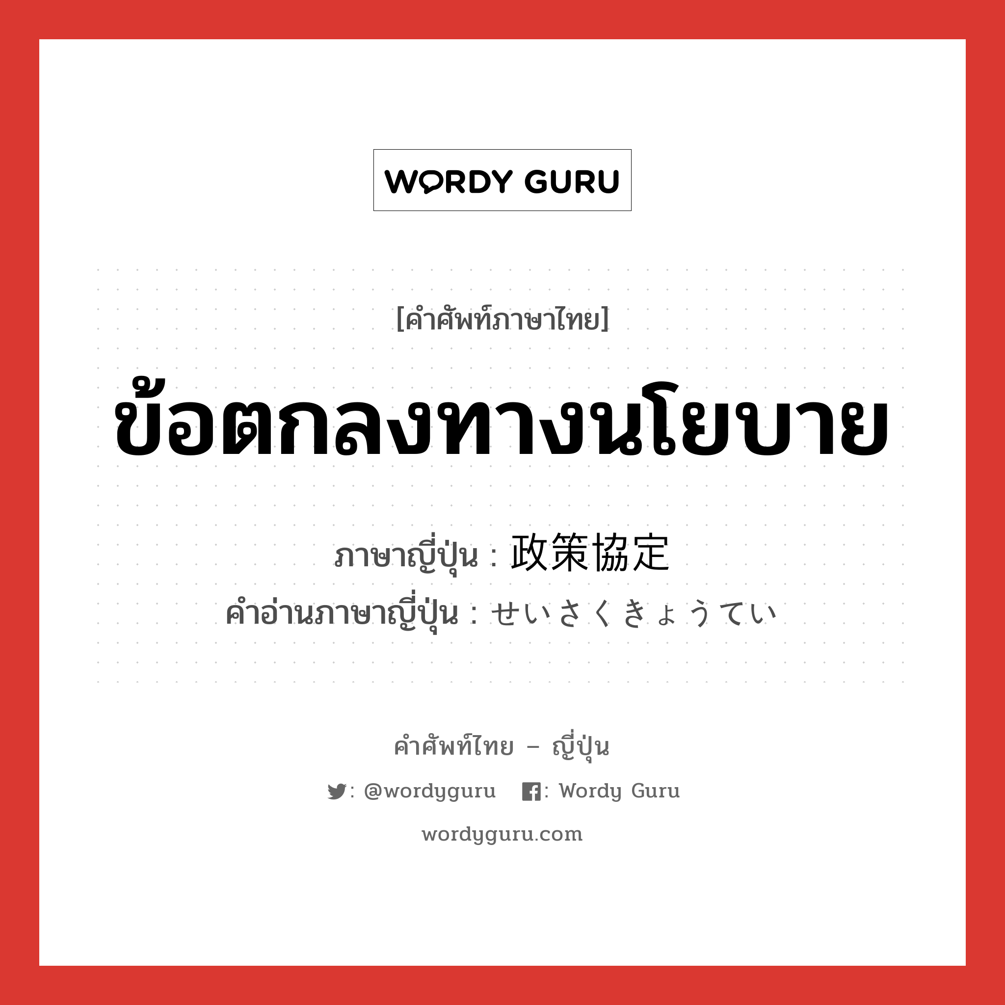 ข้อตกลงทางนโยบาย ภาษาญี่ปุ่นคืออะไร, คำศัพท์ภาษาไทย - ญี่ปุ่น ข้อตกลงทางนโยบาย ภาษาญี่ปุ่น 政策協定 คำอ่านภาษาญี่ปุ่น せいさくきょうてい หมวด n หมวด n