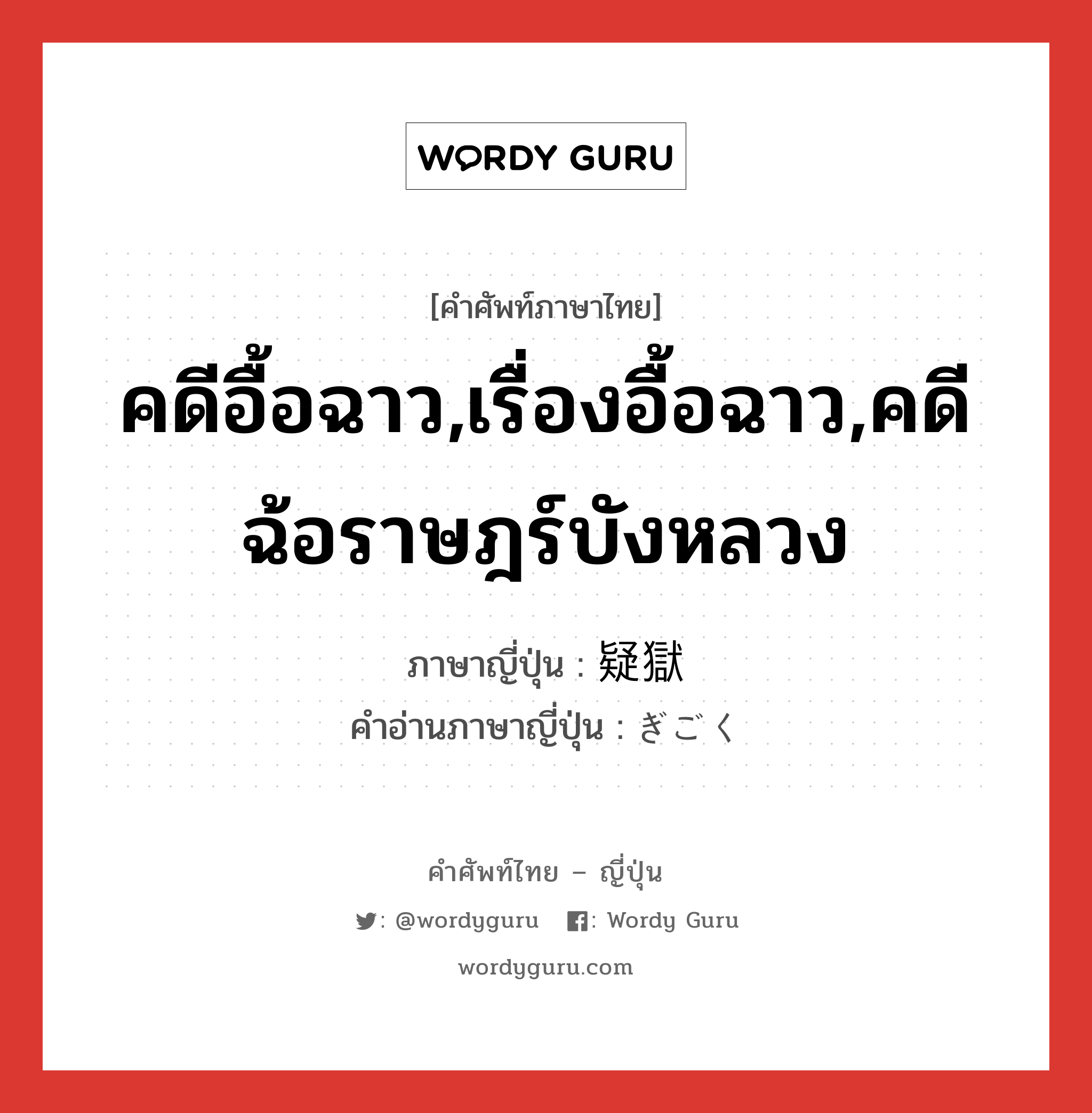 คดีอื้อฉาว,เรื่องอื้อฉาว,คดีฉ้อราษฎร์บังหลวง ภาษาญี่ปุ่นคืออะไร, คำศัพท์ภาษาไทย - ญี่ปุ่น คดีอื้อฉาว,เรื่องอื้อฉาว,คดีฉ้อราษฎร์บังหลวง ภาษาญี่ปุ่น 疑獄 คำอ่านภาษาญี่ปุ่น ぎごく หมวด n หมวด n