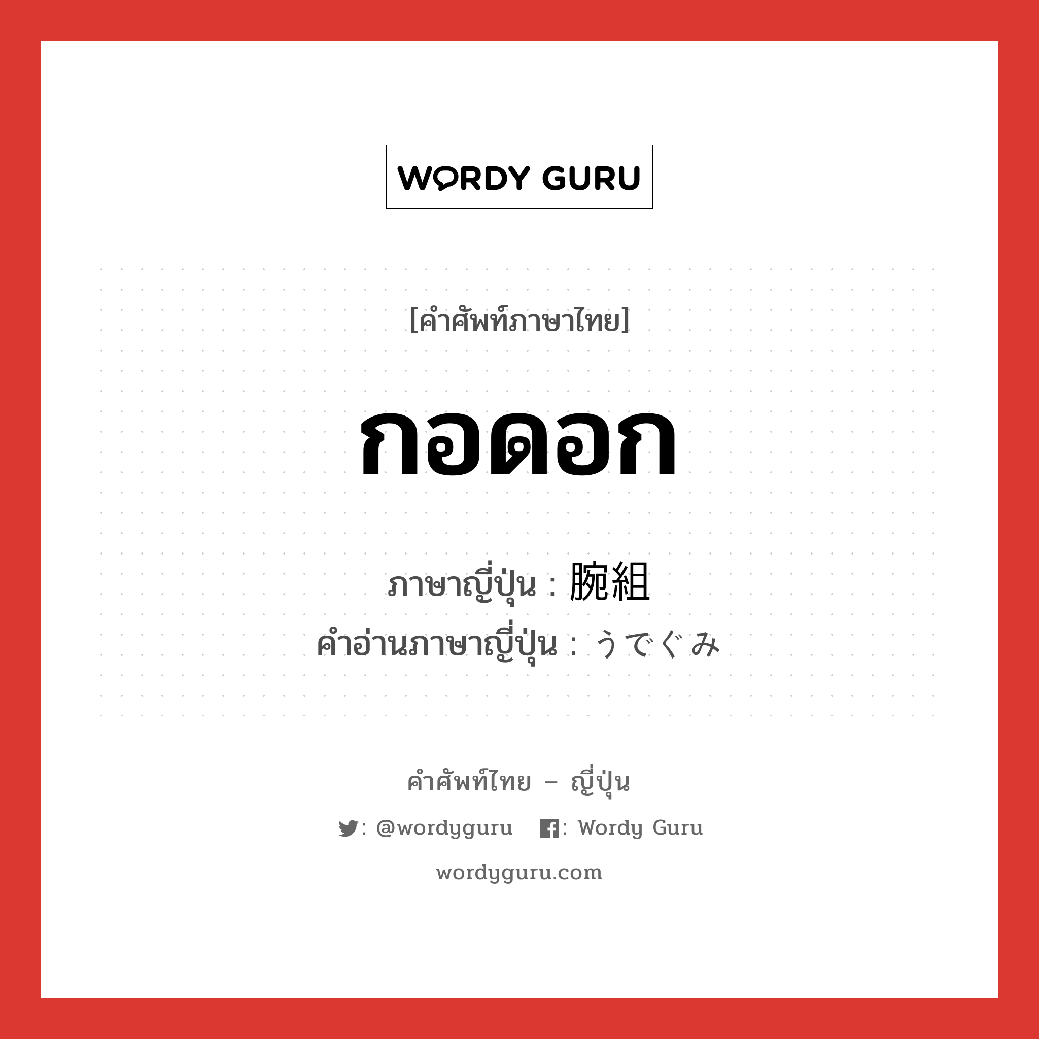 กอดอก ภาษาญี่ปุ่นคืออะไร, คำศัพท์ภาษาไทย - ญี่ปุ่น กอดอก ภาษาญี่ปุ่น 腕組 คำอ่านภาษาญี่ปุ่น うでぐみ หมวด n หมวด n