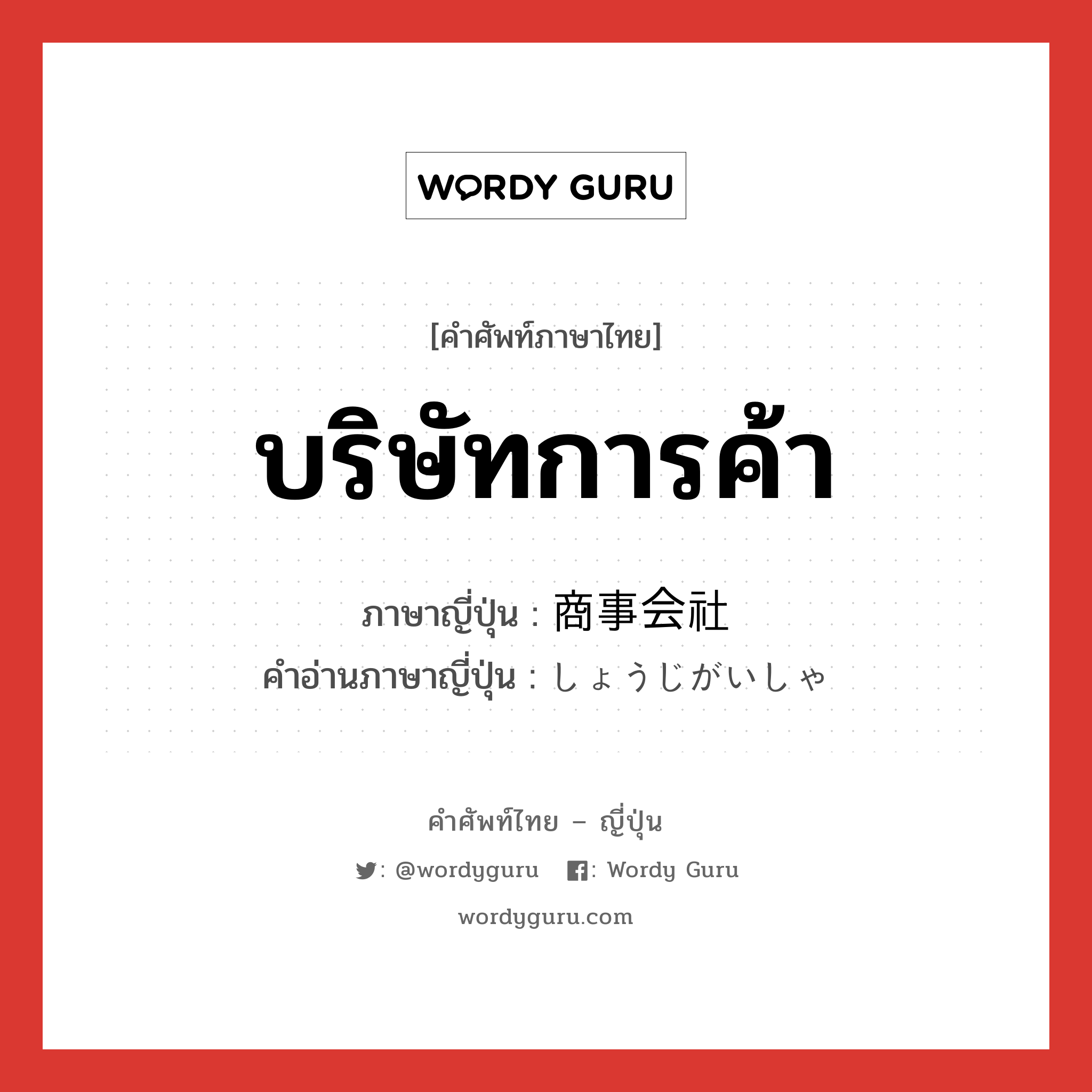 บริษัทการค้า ภาษาญี่ปุ่นคืออะไร, คำศัพท์ภาษาไทย - ญี่ปุ่น บริษัทการค้า ภาษาญี่ปุ่น 商事会社 คำอ่านภาษาญี่ปุ่น しょうじがいしゃ หมวด n หมวด n