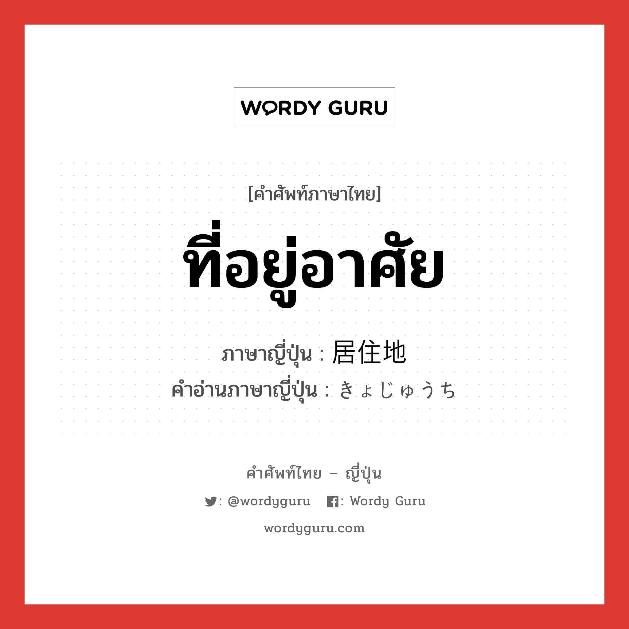 ที่อยู่อาศัย ภาษาญี่ปุ่นคืออะไร, คำศัพท์ภาษาไทย - ญี่ปุ่น ที่อยู่อาศัย ภาษาญี่ปุ่น 居住地 คำอ่านภาษาญี่ปุ่น きょじゅうち หมวด n หมวด n