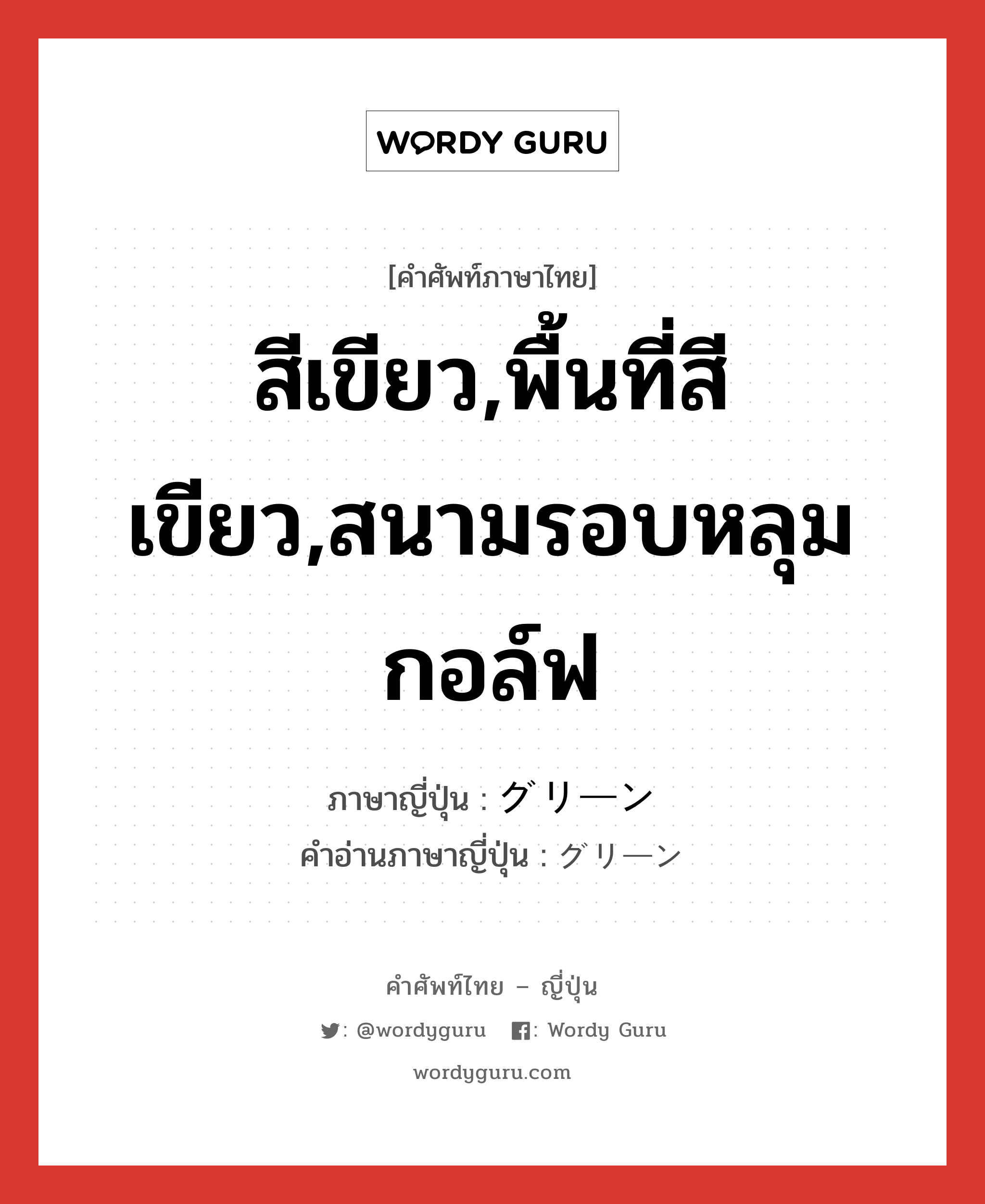 สีเขียว,พื้นที่สีเขียว,สนามรอบหลุมกอล์ฟ ภาษาญี่ปุ่นคืออะไร, คำศัพท์ภาษาไทย - ญี่ปุ่น สีเขียว,พื้นที่สีเขียว,สนามรอบหลุมกอล์ฟ ภาษาญี่ปุ่น グリーン คำอ่านภาษาญี่ปุ่น グリーン หมวด adj-na หมวด adj-na