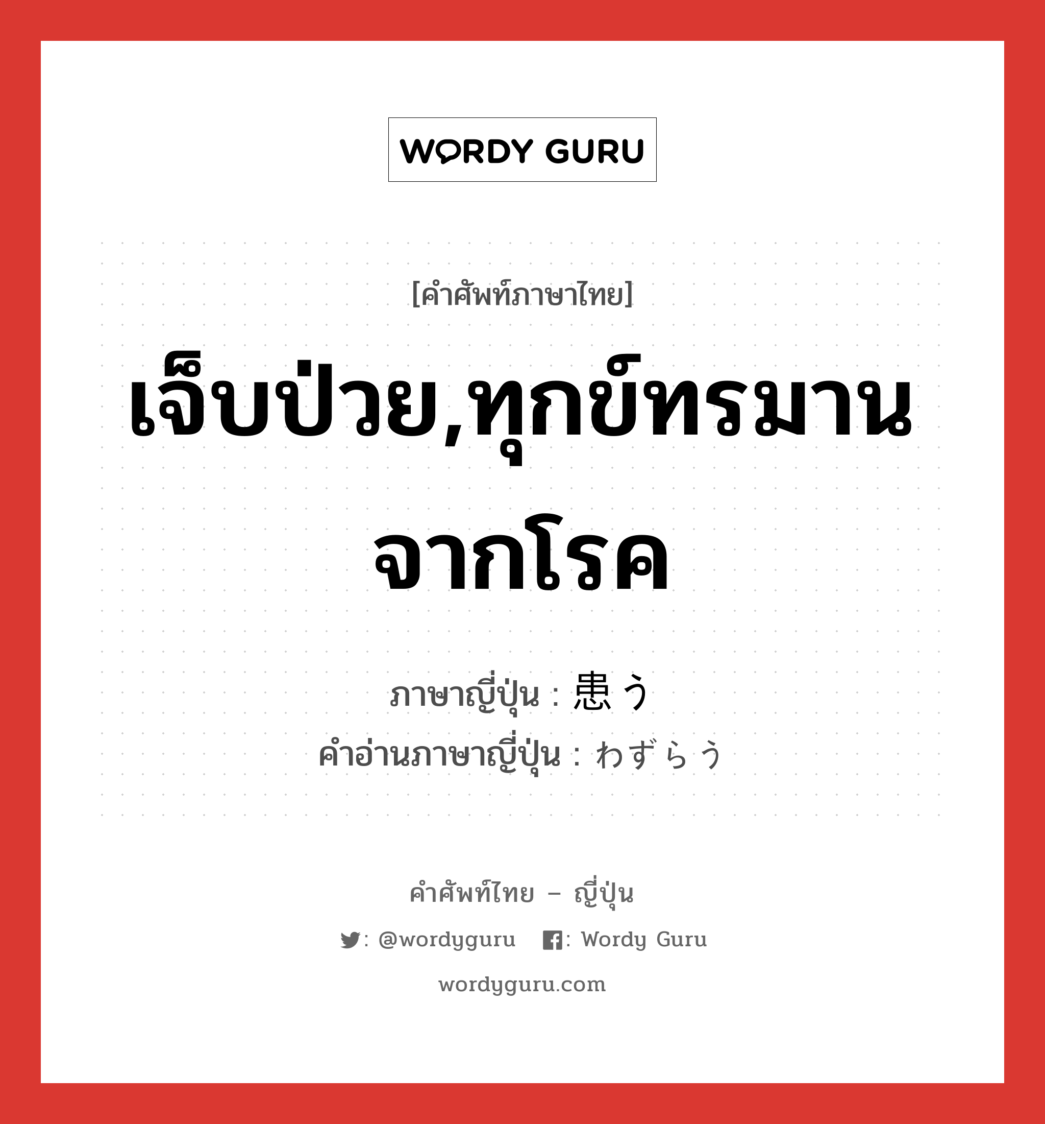 เจ็บป่วย,ทุกข์ทรมานจากโรค ภาษาญี่ปุ่นคืออะไร, คำศัพท์ภาษาไทย - ญี่ปุ่น เจ็บป่วย,ทุกข์ทรมานจากโรค ภาษาญี่ปุ่น 患う คำอ่านภาษาญี่ปุ่น わずらう หมวด v5u หมวด v5u