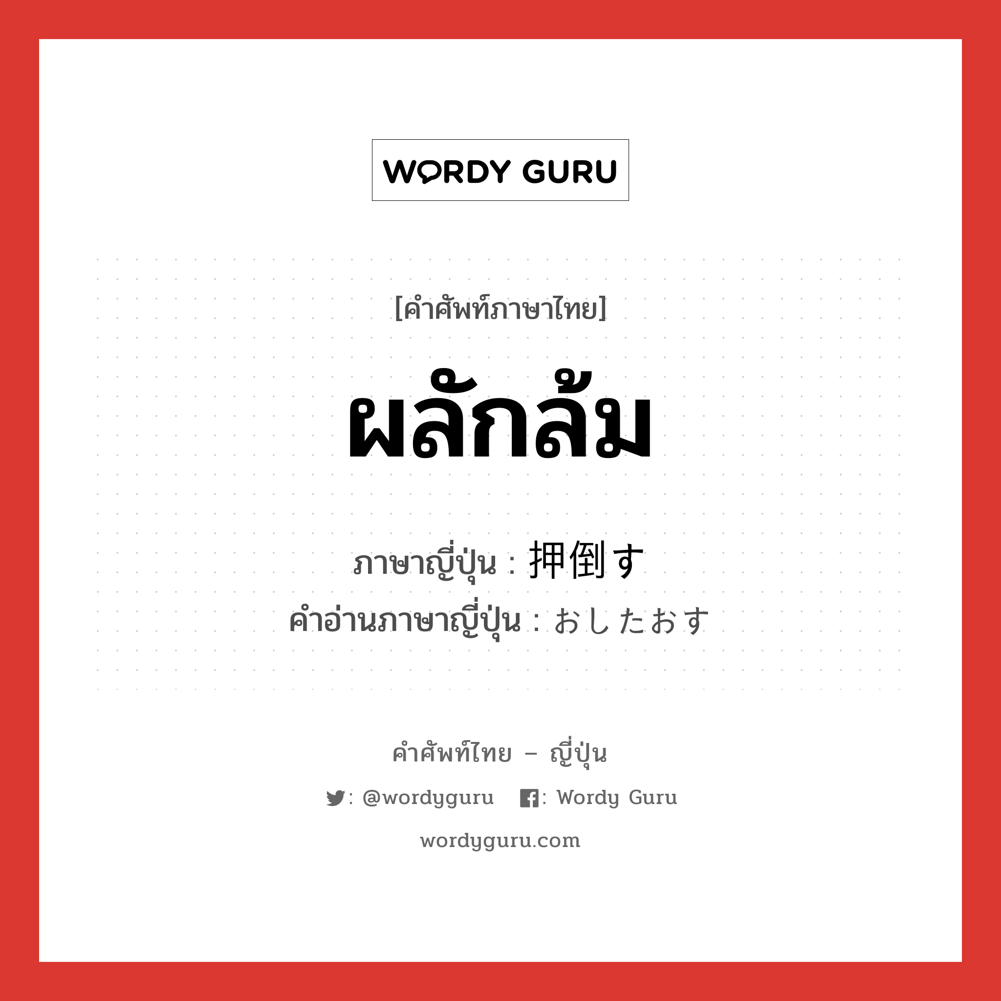 ผลักล้ม ภาษาญี่ปุ่นคืออะไร, คำศัพท์ภาษาไทย - ญี่ปุ่น ผลักล้ม ภาษาญี่ปุ่น 押倒す คำอ่านภาษาญี่ปุ่น おしたおす หมวด v5s หมวด v5s