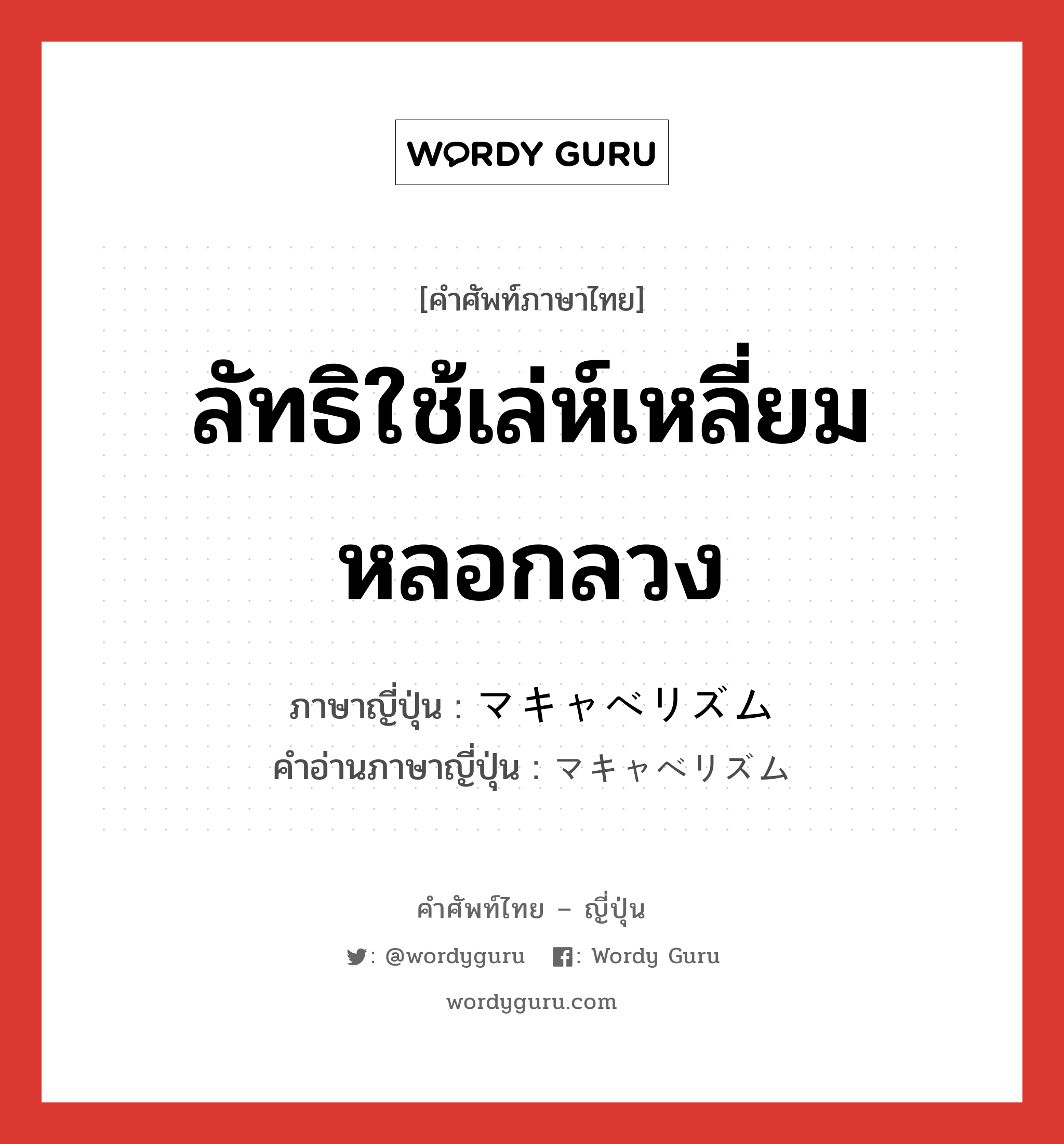 ลัทธิใช้เล่ห์เหลี่ยมหลอกลวง ภาษาญี่ปุ่นคืออะไร, คำศัพท์ภาษาไทย - ญี่ปุ่น ลัทธิใช้เล่ห์เหลี่ยมหลอกลวง ภาษาญี่ปุ่น マキャベリズム คำอ่านภาษาญี่ปุ่น マキャベリズム หมวด n หมวด n