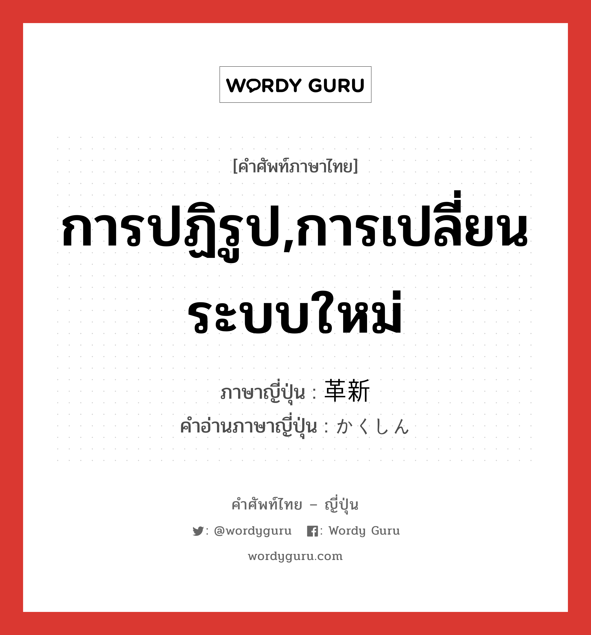 การปฏิรูป,การเปลี่ยนระบบใหม่ ภาษาญี่ปุ่นคืออะไร, คำศัพท์ภาษาไทย - ญี่ปุ่น การปฏิรูป,การเปลี่ยนระบบใหม่ ภาษาญี่ปุ่น 革新 คำอ่านภาษาญี่ปุ่น かくしん หมวด n หมวด n