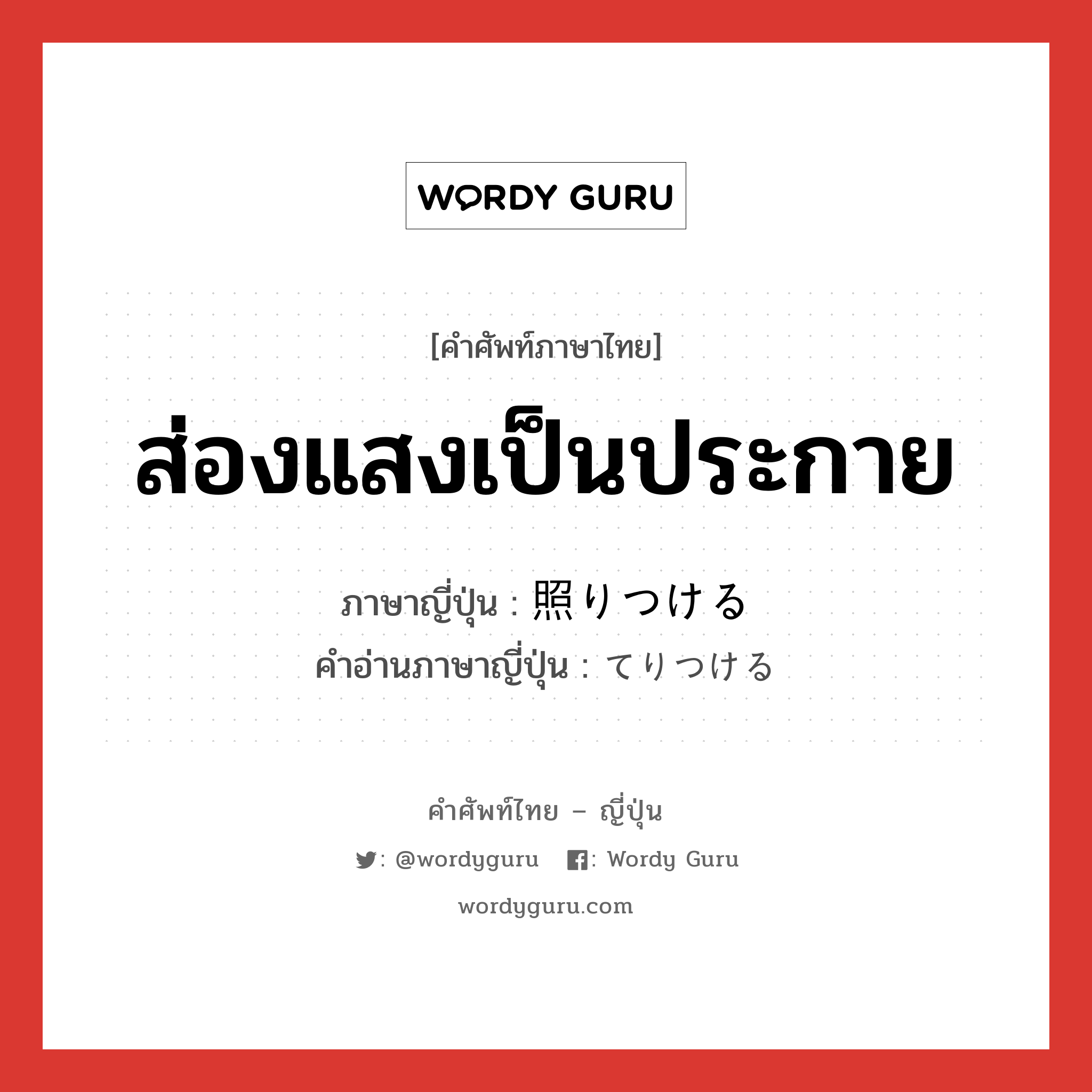 ส่องแสงเป็นประกาย ภาษาญี่ปุ่นคืออะไร, คำศัพท์ภาษาไทย - ญี่ปุ่น ส่องแสงเป็นประกาย ภาษาญี่ปุ่น 照りつける คำอ่านภาษาญี่ปุ่น てりつける หมวด v1 หมวด v1