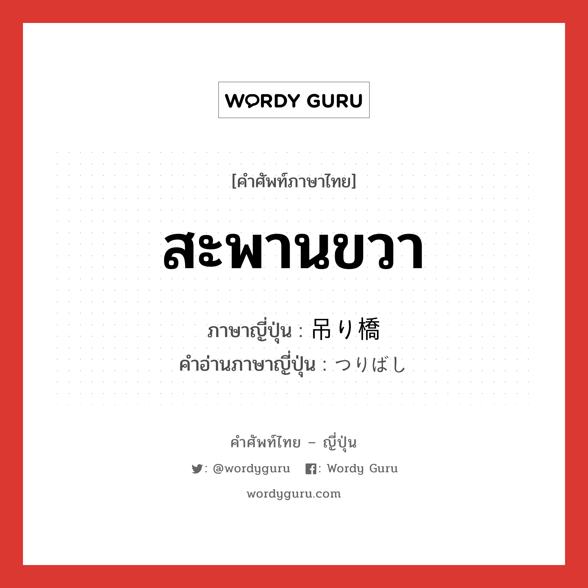 สะพานขวา ภาษาญี่ปุ่นคืออะไร, คำศัพท์ภาษาไทย - ญี่ปุ่น สะพานขวา ภาษาญี่ปุ่น 吊り橋 คำอ่านภาษาญี่ปุ่น つりばし หมวด n หมวด n