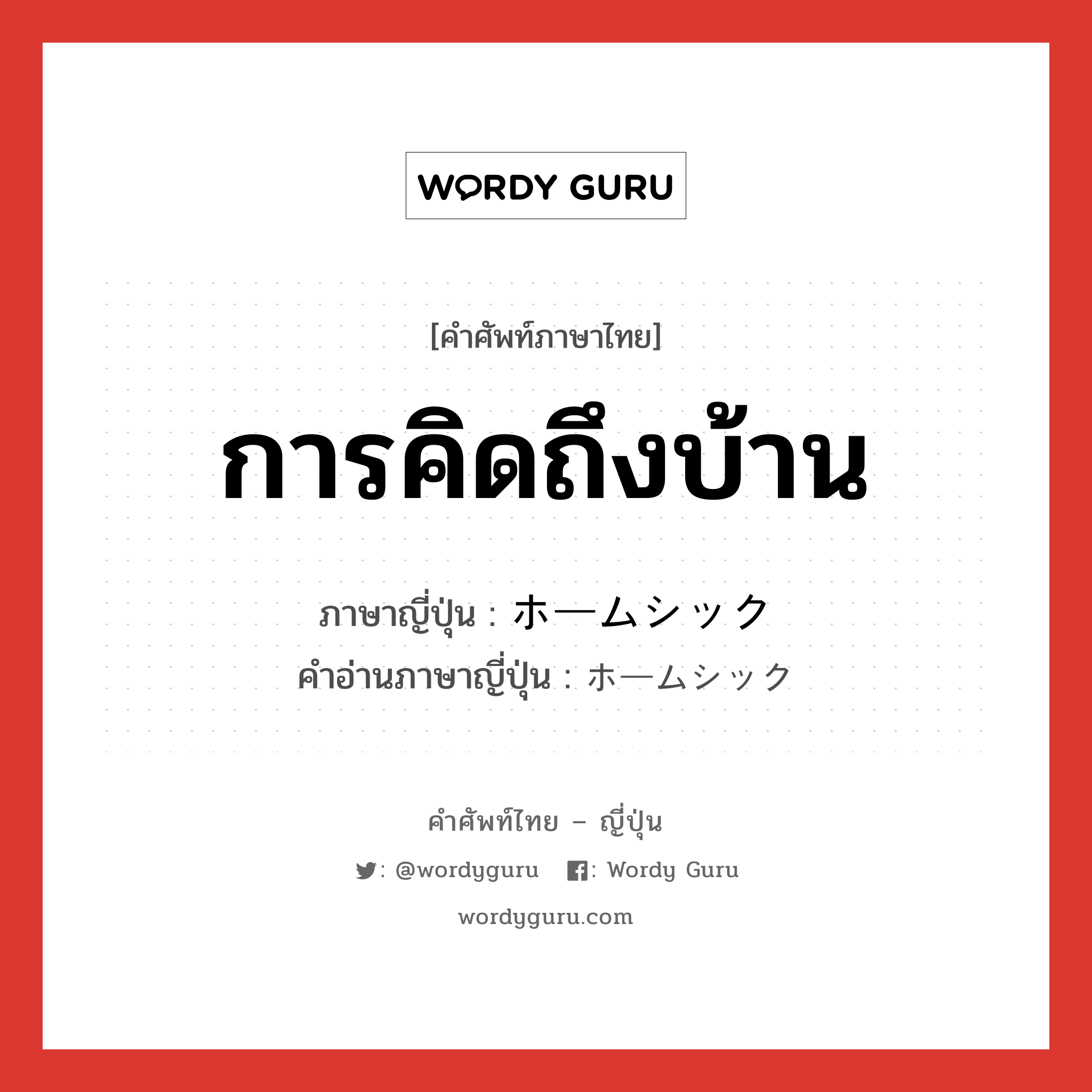 การคิดถึงบ้าน ภาษาญี่ปุ่นคืออะไร, คำศัพท์ภาษาไทย - ญี่ปุ่น การคิดถึงบ้าน ภาษาญี่ปุ่น ホームシック คำอ่านภาษาญี่ปุ่น ホームシック หมวด n หมวด n