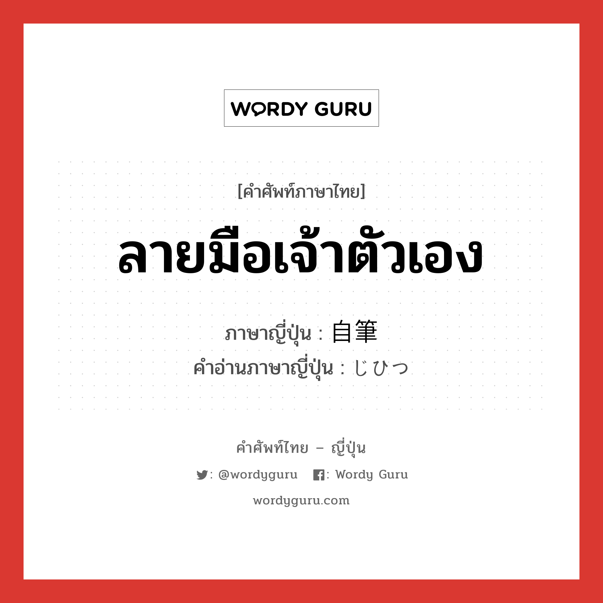 ลายมือเจ้าตัวเอง ภาษาญี่ปุ่นคืออะไร, คำศัพท์ภาษาไทย - ญี่ปุ่น ลายมือเจ้าตัวเอง ภาษาญี่ปุ่น 自筆 คำอ่านภาษาญี่ปุ่น じひつ หมวด n หมวด n