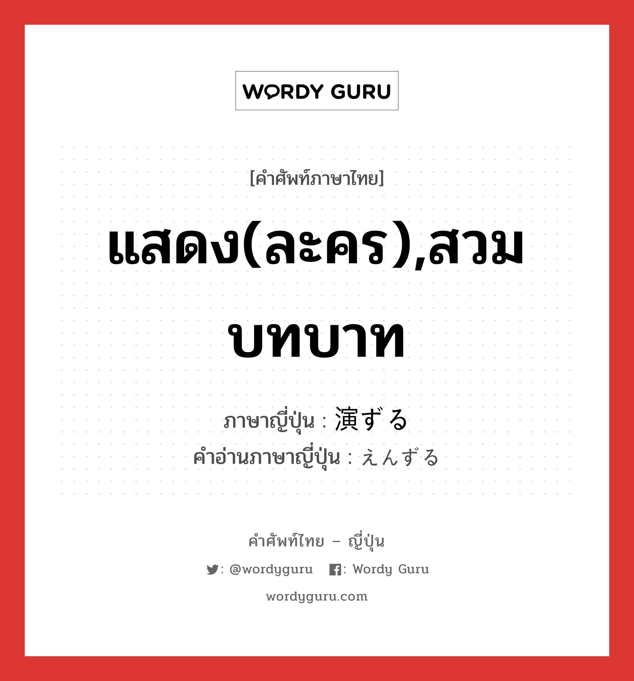 แสดง(ละคร),สวมบทบาท ภาษาญี่ปุ่นคืออะไร, คำศัพท์ภาษาไทย - ญี่ปุ่น แสดง(ละคร),สวมบทบาท ภาษาญี่ปุ่น 演ずる คำอ่านภาษาญี่ปุ่น えんずる หมวด vz หมวด vz