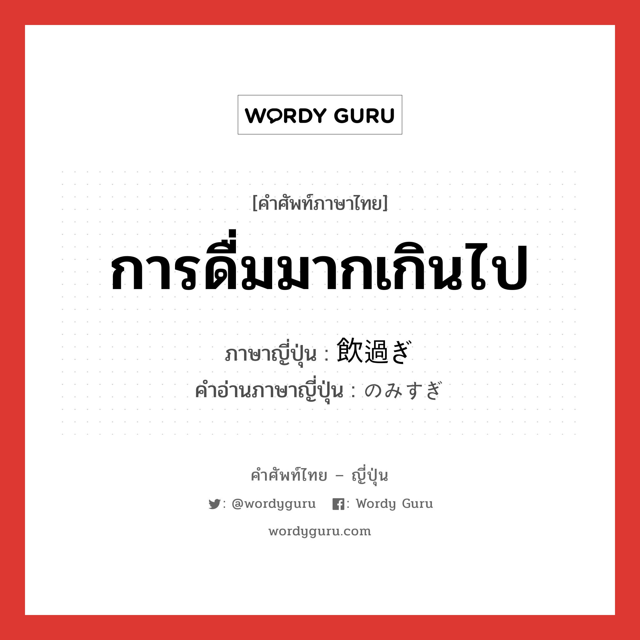 การดื่มมากเกินไป ภาษาญี่ปุ่นคืออะไร, คำศัพท์ภาษาไทย - ญี่ปุ่น การดื่มมากเกินไป ภาษาญี่ปุ่น 飲過ぎ คำอ่านภาษาญี่ปุ่น のみすぎ หมวด n หมวด n