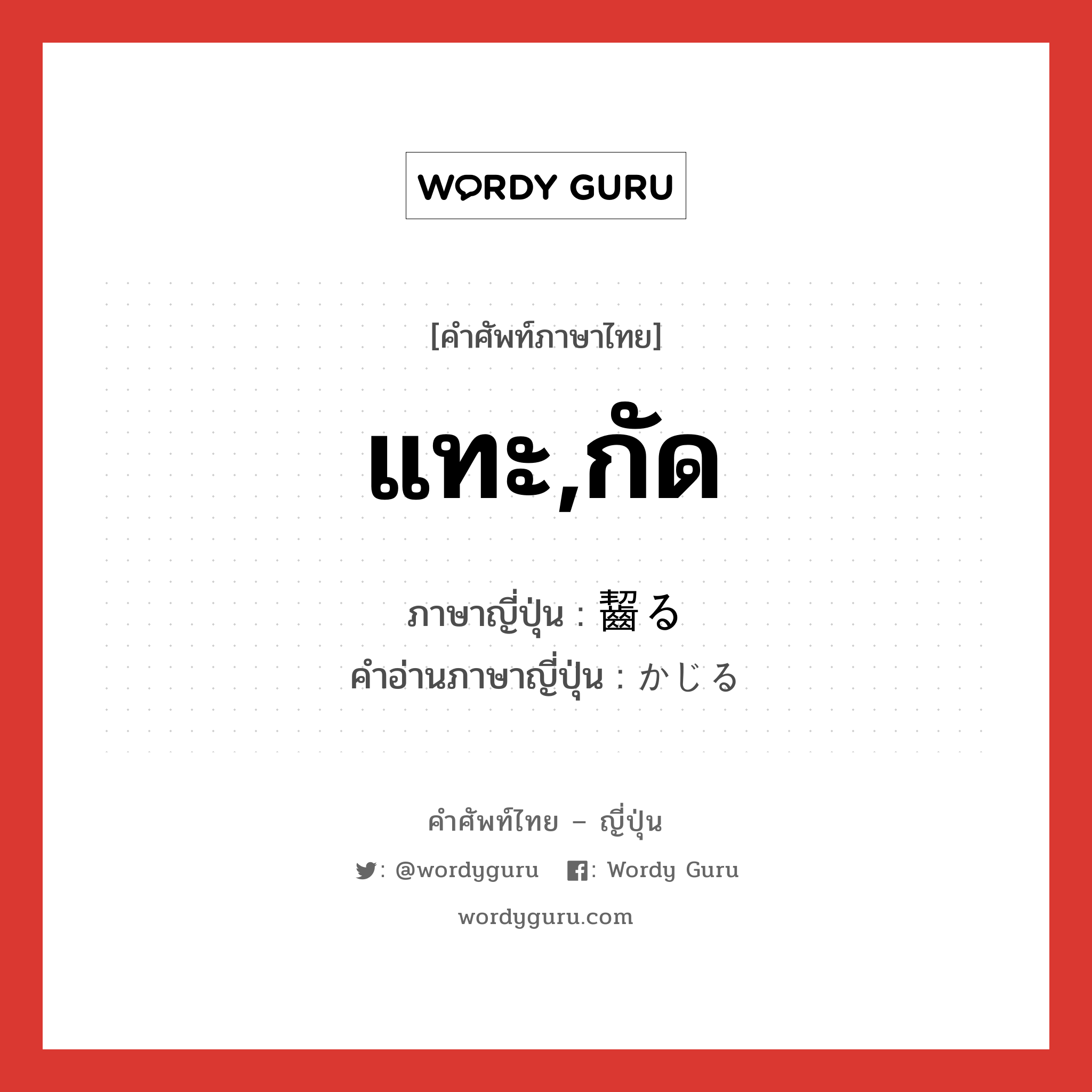 แทะ,กัด ภาษาญี่ปุ่นคืออะไร, คำศัพท์ภาษาไทย - ญี่ปุ่น แทะ,กัด ภาษาญี่ปุ่น 齧る คำอ่านภาษาญี่ปุ่น かじる หมวด v5r หมวด v5r